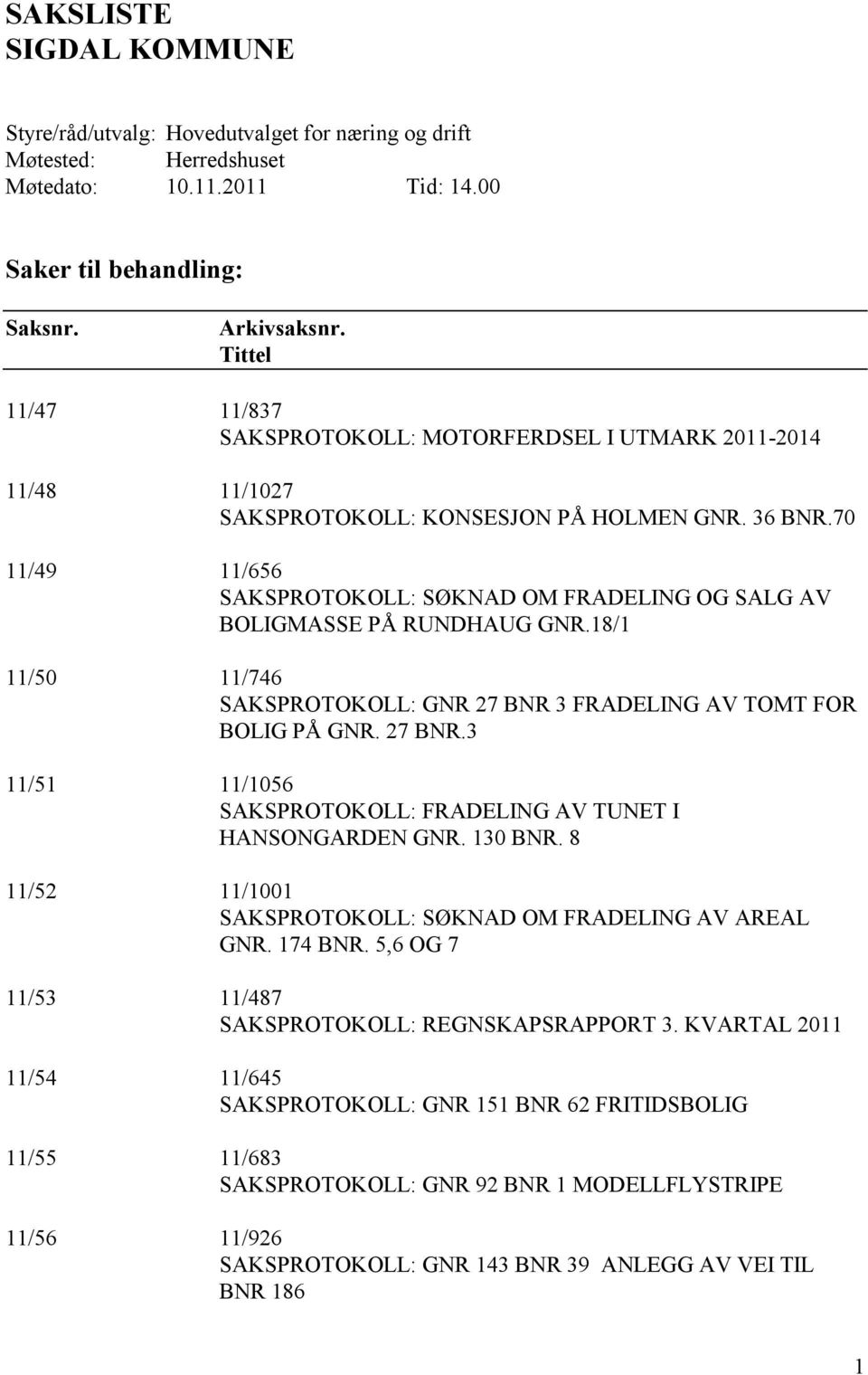 70 11/49 11/656 SAKSPROTOKOLL: SØKNAD OM FRADELING OG SALG AV BOLIGMASSE PÅ RUNDHAUG GNR.18/1 11/50 11/746 SAKSPROTOKOLL: GNR 27 BNR 