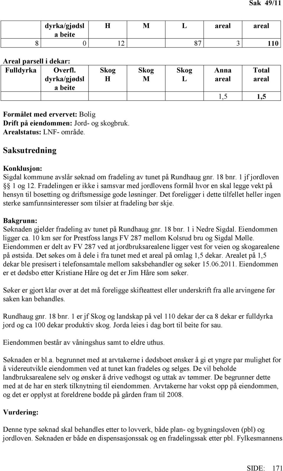 Saksutredning Konklusjon: Sigdal kommune avslår søknad om fradeling av tunet på Rundhaug gnr. 18 bnr. 1 jf jordloven 1 og 12.