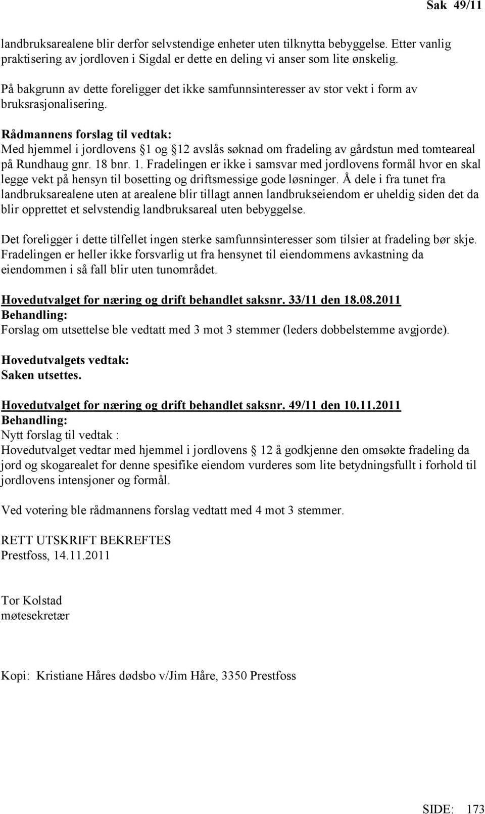 Rådmannens forslag til vedtak: Med hjemmel i jordlovens 1 og 12 avslås søknad om fradeling av gårdstun med tomteareal på Rundhaug gnr. 18 bnr. 1. Fradelingen er ikke i samsvar med jordlovens formål hvor en skal legge vekt på hensyn til bosetting og driftsmessige gode løsninger.