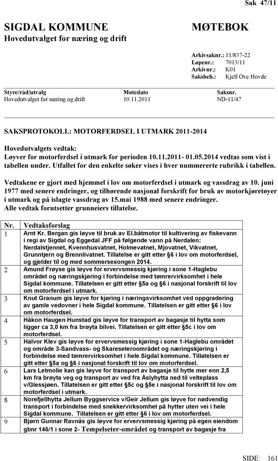 2014 vedtas som vist i tabellen under. Utfallet for den enkelte søker vises i hver nummererte rubrikk i tabellen. Vedtakene er gjort med hjemmel i lov om motorferdsel i utmark og vassdrag av 10.