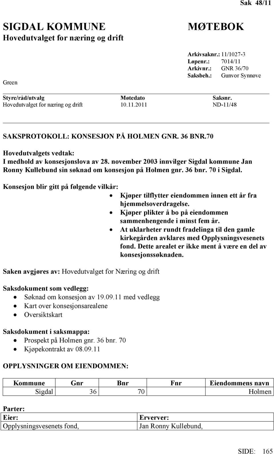 november 2003 innvilger Sigdal kommune Jan Ronny Kullebund sin søknad om konsesjon på Holmen gnr. 36 bnr. 70 i Sigdal.