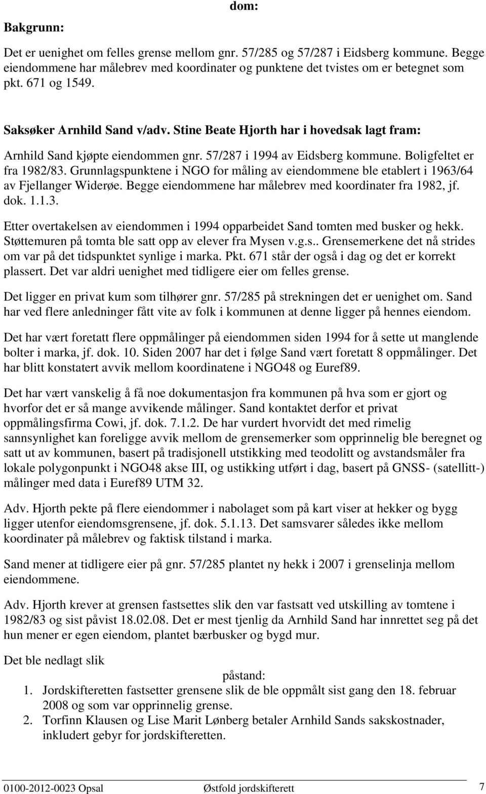 Grunnlagspunktene i NGO for måling av eiendommene ble etablert i 1963/64 av Fjellanger Widerøe. Begge eiendommene har målebrev med koordinater fra 1982, jf. dok. 1.1.3. Etter overtakelsen av eiendommen i 1994 opparbeidet Sand tomten med busker og hekk.