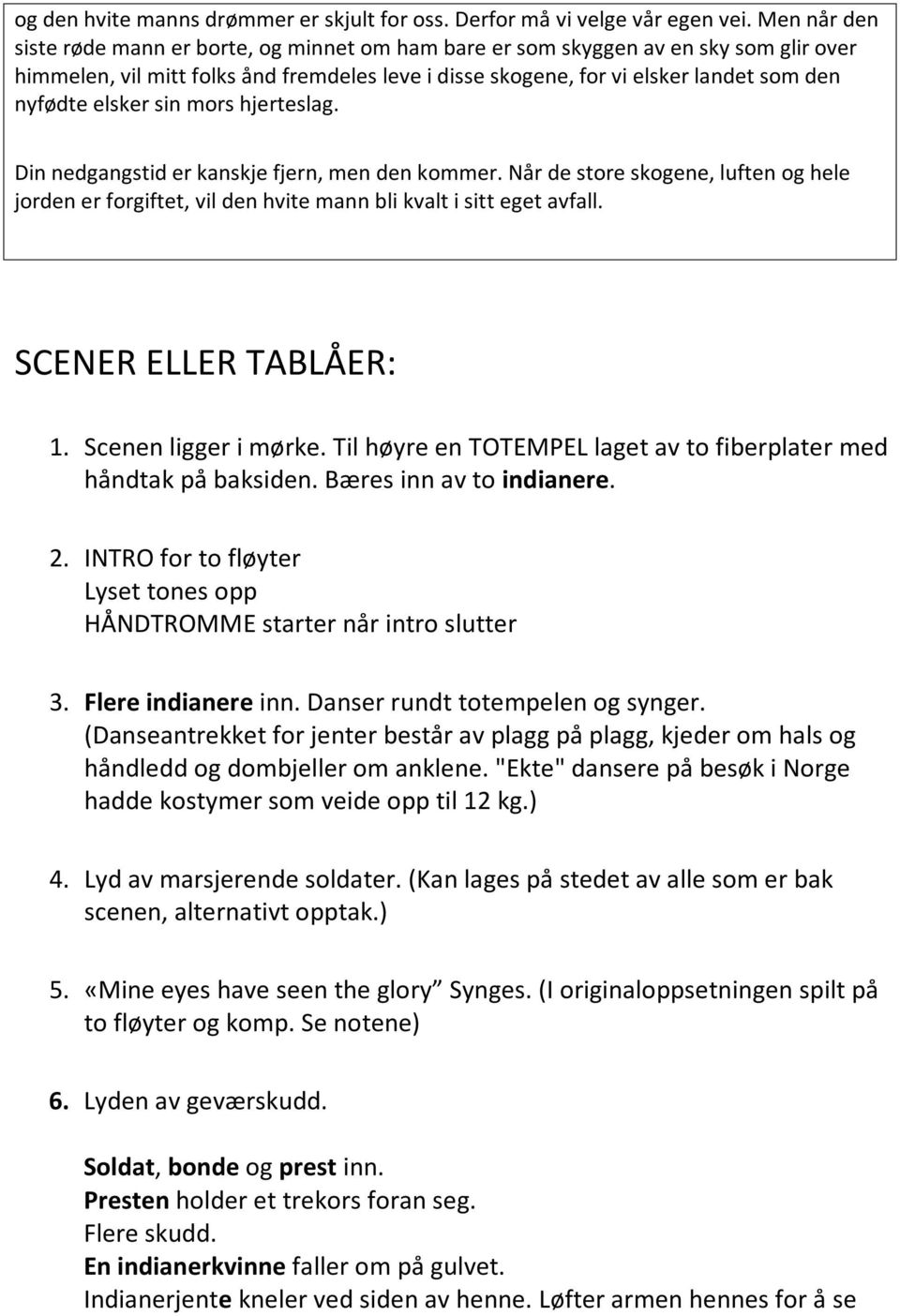 elsker sin mors hjerteslag. Din nedgangstid er kanskje fjern, men den kommer. Når de store skogene, luften og hele jorden er forgiftet, vil den hvite mann bli kvalt i sitt eget avfall.