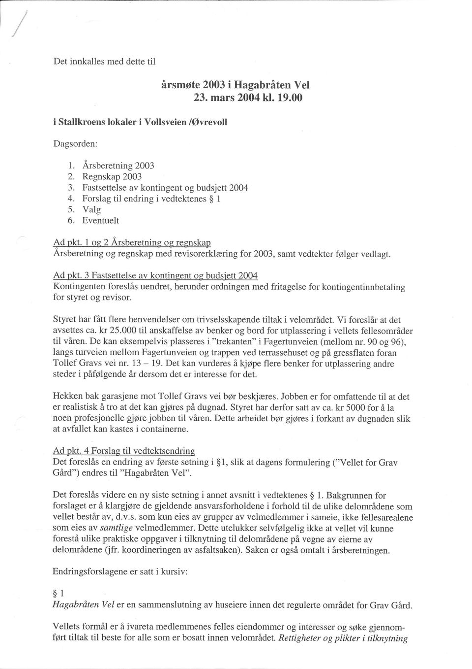 3 Fastsettelse av kontingent og budsjett 2004 Kontingenten foreslås uendret, herunder ordningen med fritagelse for kontingentinnbetaling for styret og revisor.