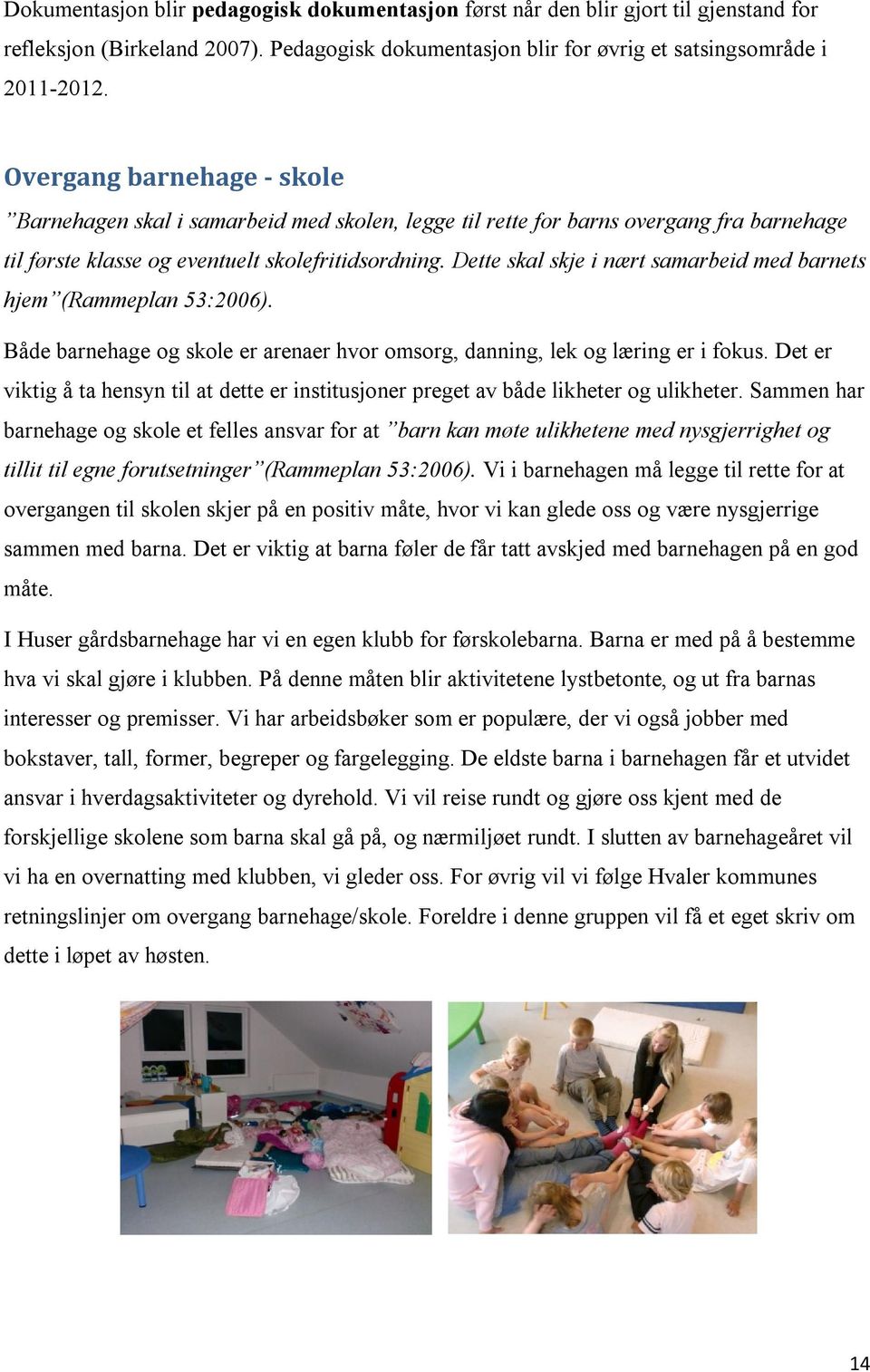 Dette skal skje i nært samarbeid med barnets hjem (Rammeplan 53:2006). Både barnehage og skole er arenaer hvor omsorg, danning, lek og læring er i fokus.