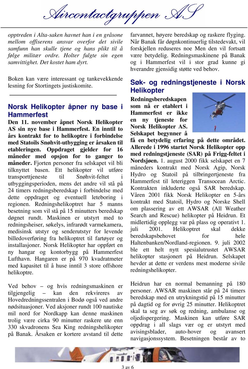 november åpnet Norsk Helikopter AS sin nye base i Hammerfest. En inntil to års kontrakt for to helikoptre i forbindelse med Statoils Snøhvit-utbygging er årsaken til etableringen.