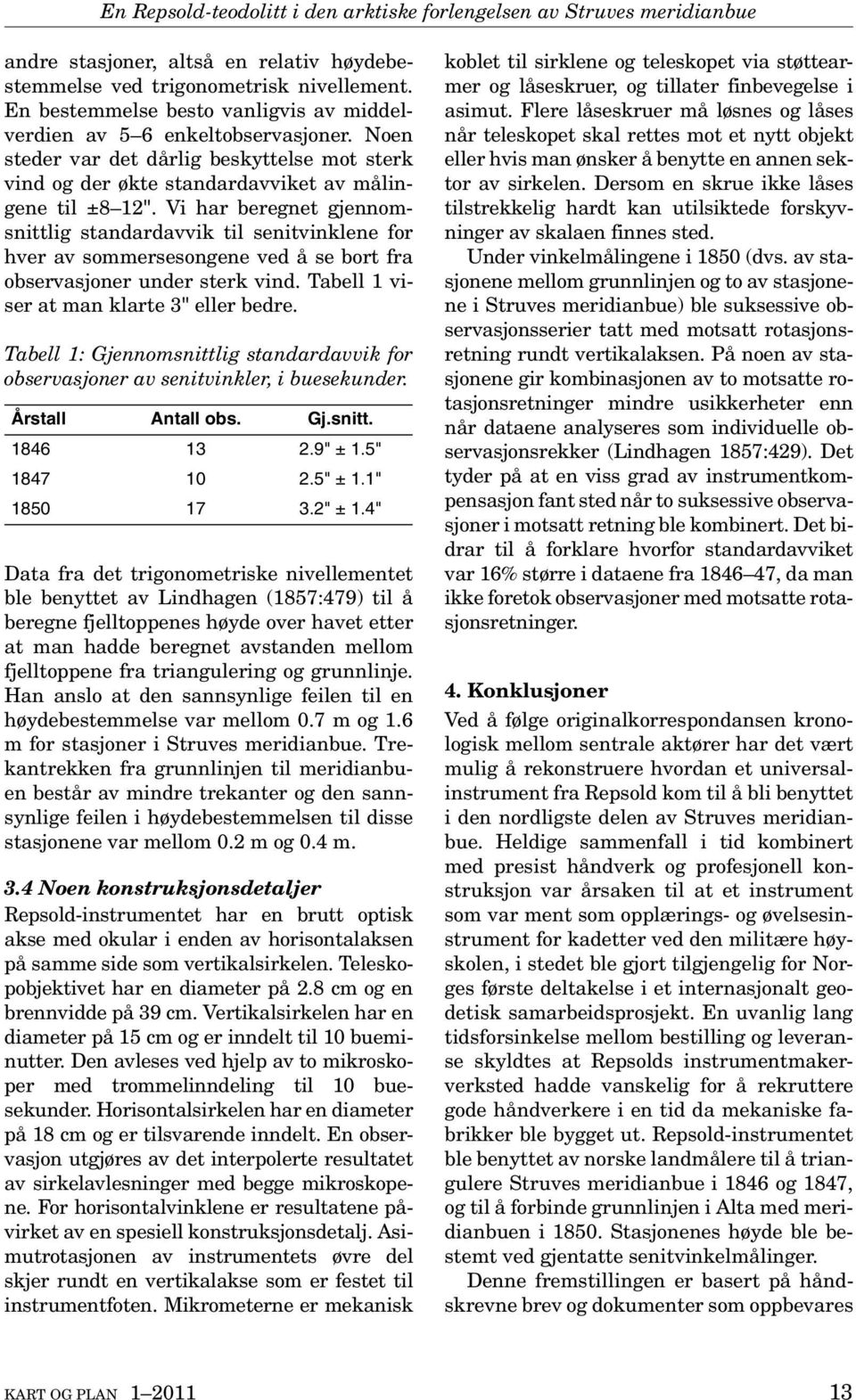 Vi har beregnet gjennomsnittlig standardavvik til senitvinklene for hver av sommersesongene ved å se bort fra observasjoner under sterk vind. Tabell 1 viser at man klarte 3" eller bedre.