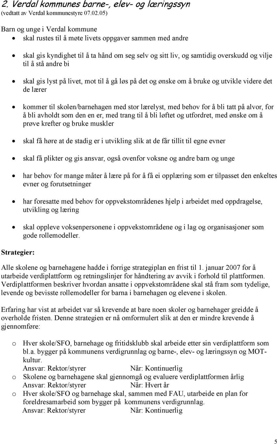 skal gis lyst på livet, mot til å gå løs på det og ønske om å bruke og utvikle videre det de lærer kommer til skolen/barnehagen med stor lærelyst, med behov for å bli tatt på alvor, for å bli avholdt