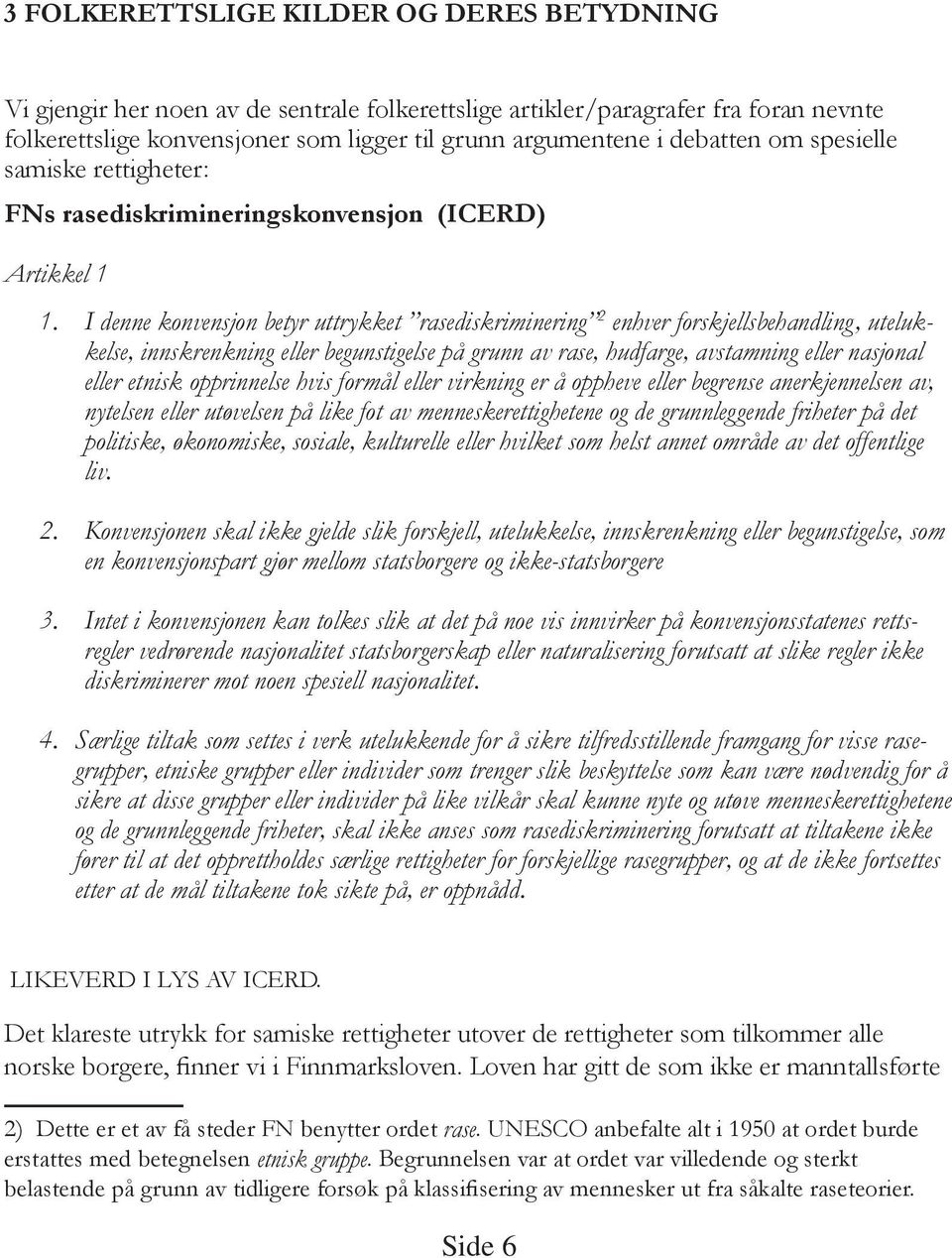 I denne konvensjon betyr uttrykket rasediskriminering enhver forskjellsbehandling, utelukkelse, innskrenkning eller begunstigelse på grunn av rase, hudfarge, avstamning eller nasjonal eller etnisk