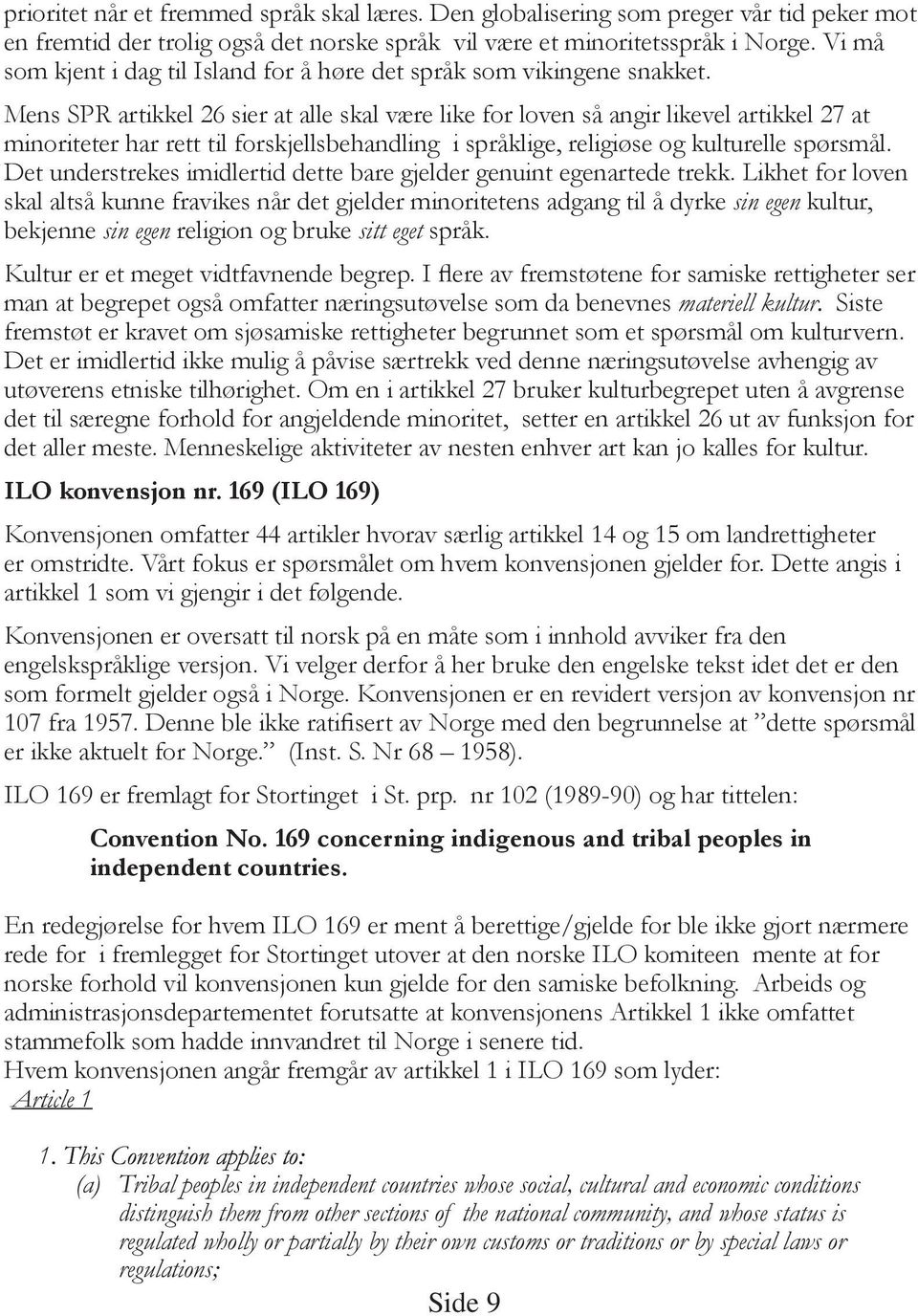 Mens SPR artikkel 26 sier at alle skal være like for loven så angir likevel artikkel 27 at minoriteter har rett til forskjellsbehandling i språklige, religiøse og kulturelle spørsmål.