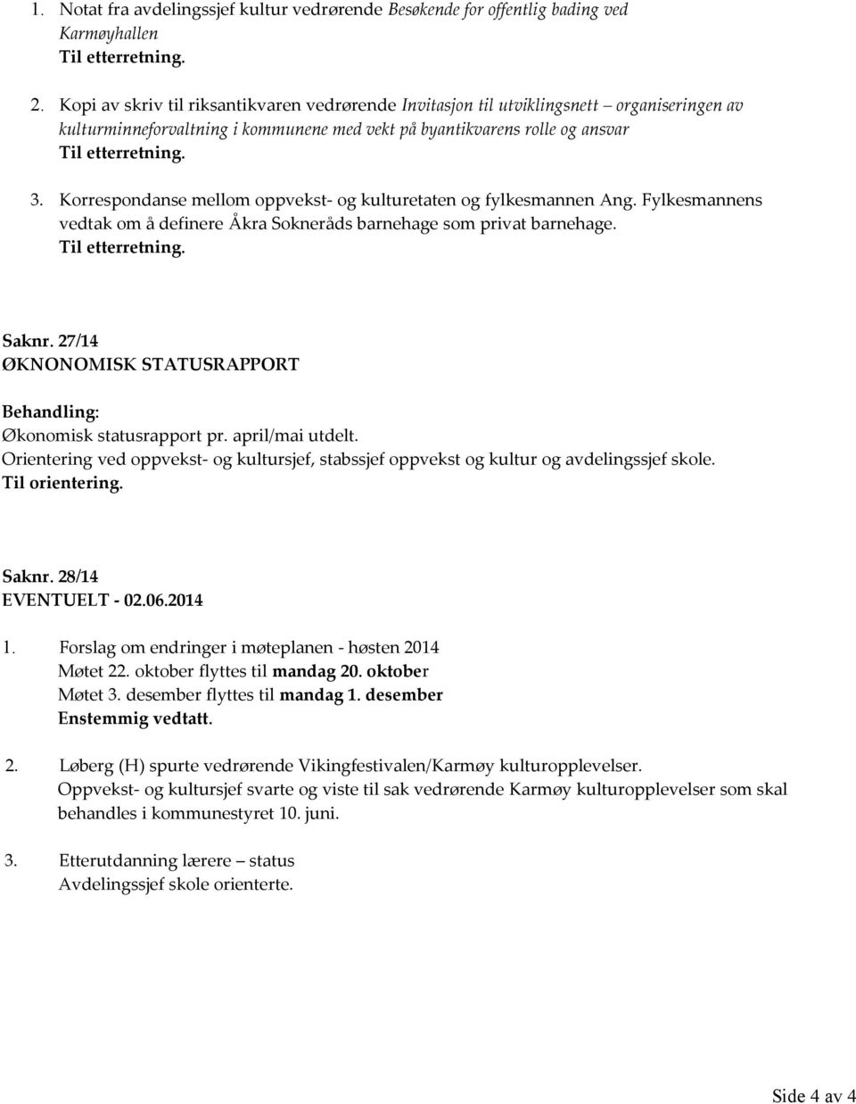 Korrespondanse mellom oppvekst- og kulturetaten og fylkesmannen Ang. Fylkesmannens vedtak om å definere Åkra Sokneråds barnehage som privat barnehage. Til etterretning. Saknr.