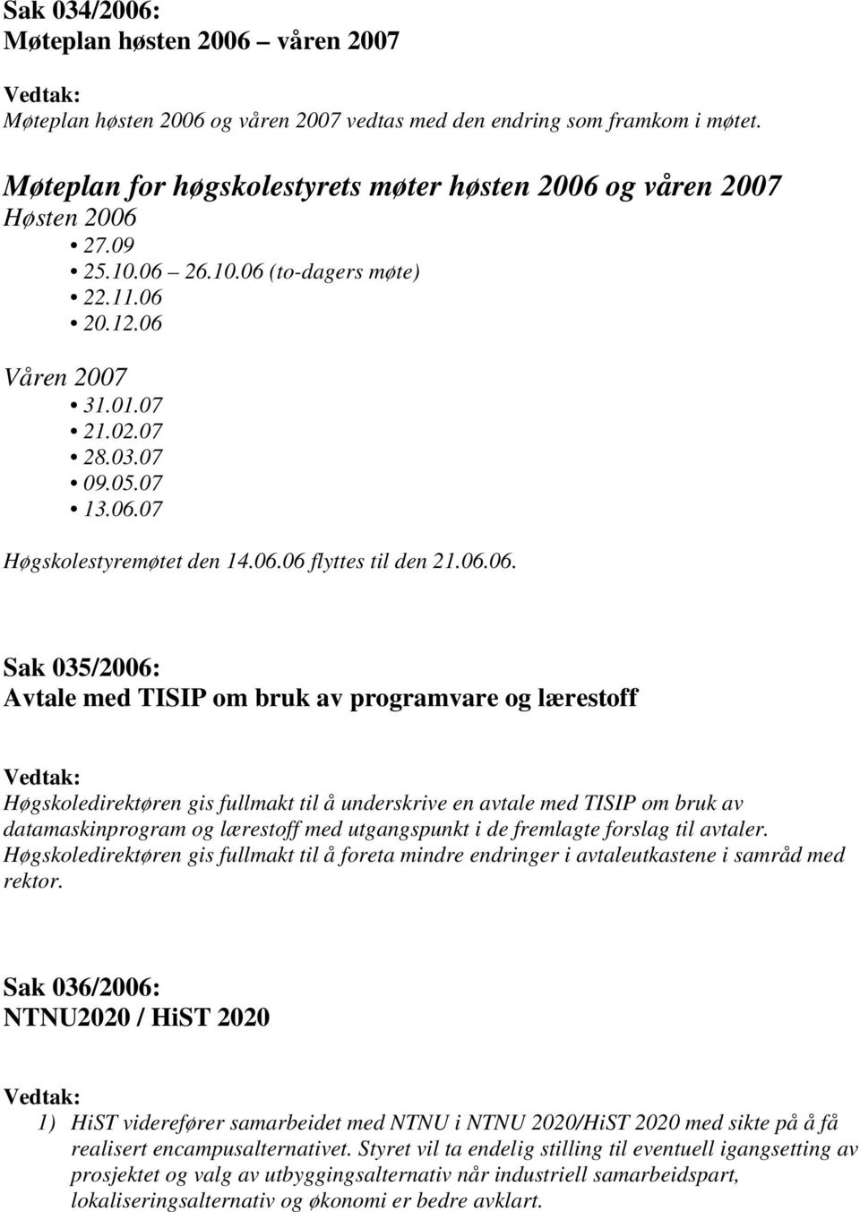 06.06 flyttes til den 21.06.06. Sak 035/2006: Avtale med TISIP om bruk av programvare og lærestoff Høgskoledirektøren gis fullmakt til å underskrive en avtale med TISIP om bruk av datamaskinprogram