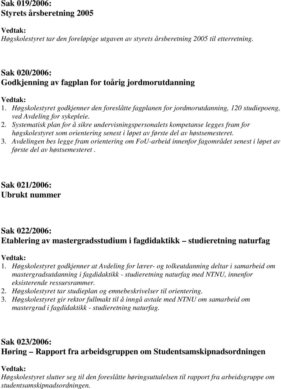 Systematisk plan for å sikre undervisningspersonalets kompetanse legges fram for høgskolestyret som orientering senest i løpet av første del av høstsemesteret. 3.