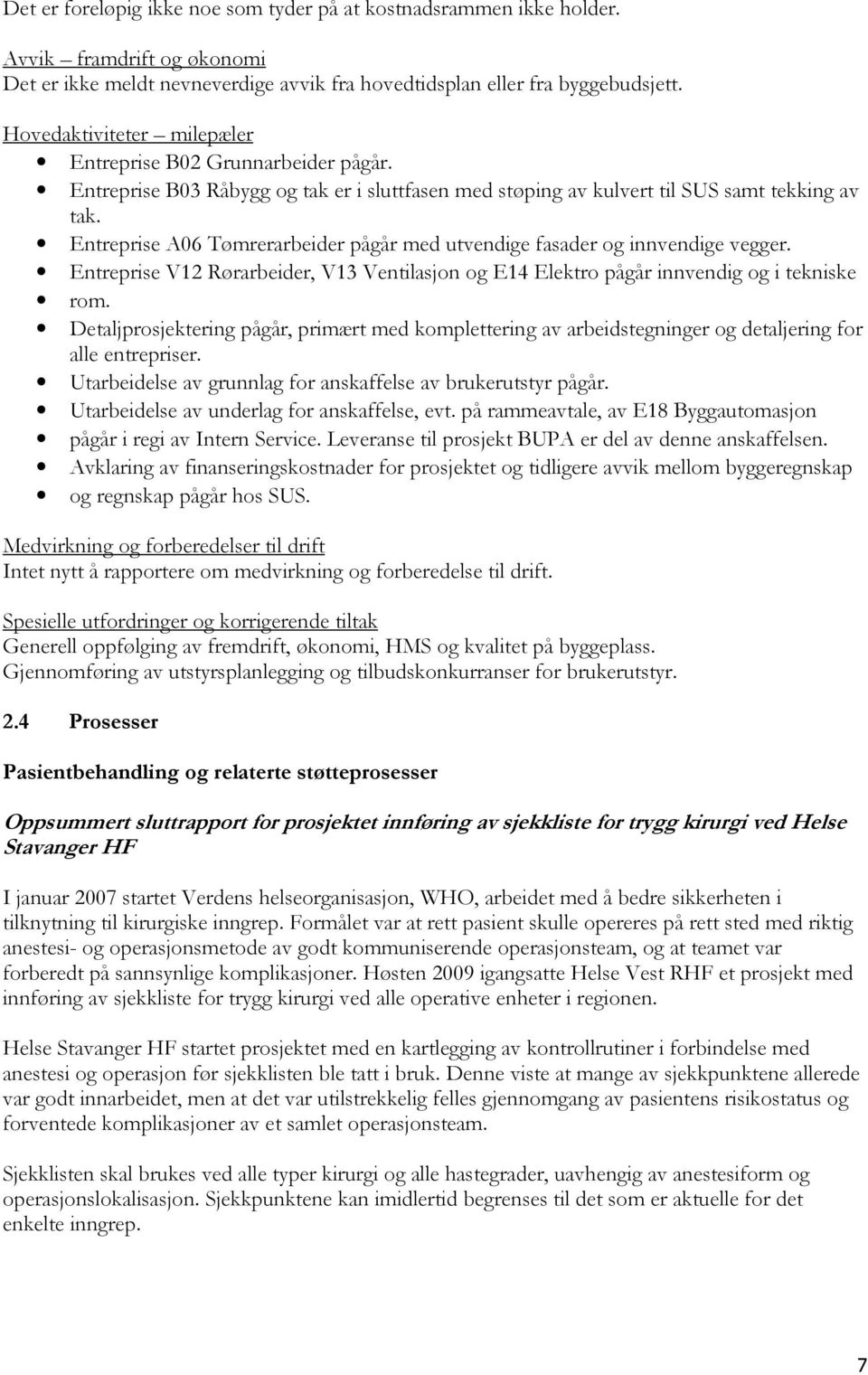 Entreprise A06 Tømrerarbeider pågår med utvendige fasader og innvendige vegger. Entreprise V12 Rørarbeider, V13 Ventilasjon og E14 Elektro pågår innvendig og i tekniske rom.