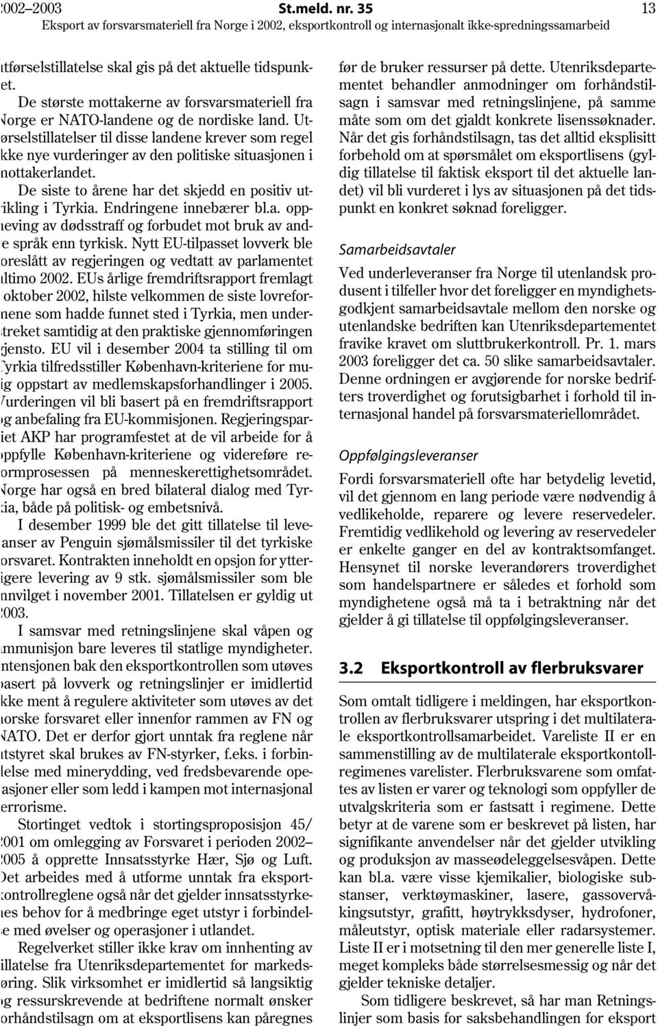 Utrselstillatelser til disse landene krever som regel ke nye vurderinger av den politiske situasjonen i ottakerlandet. De siste to årene har det skjedd en positiv utikling i Tyrkia.