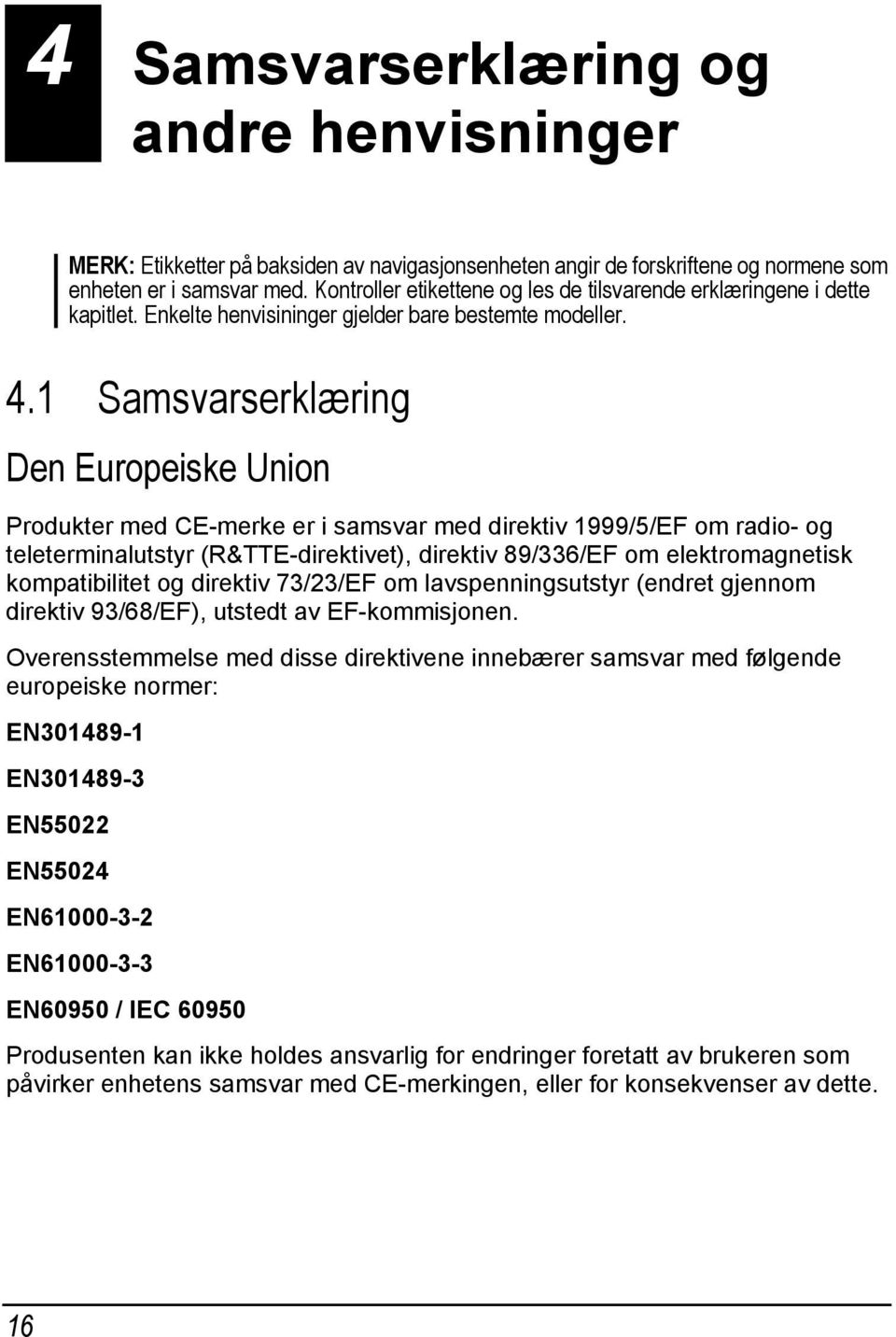 1 Samsvarserklæring Den Europeiske Union Produkter med CE-merke er i samsvar med direktiv 1999/5/EF om radio- og teleterminalutstyr (R&TTE-direktivet), direktiv 89/336/EF om elektromagnetisk