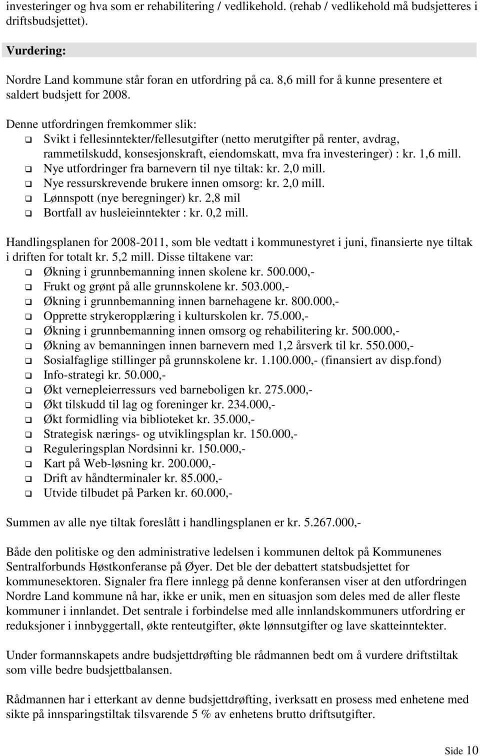 Denne utfordringen fremkommer slik: Svikt i fellesinntekter/fellesutgifter (netto merutgifter på renter, avdrag, rammetilskudd, konsesjonskraft, eiendomskatt, mva fra investeringer) : kr. 1,6 mill.