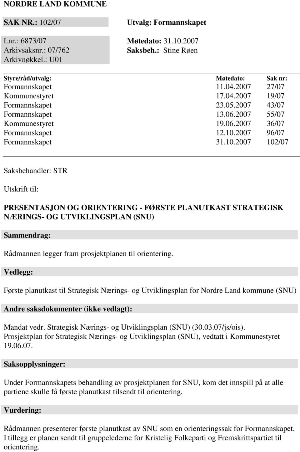 10.2007 96/07 Formannskapet 31.10.2007 102/07 Saksbehandler: STR Utskrift til: PRESENTASJON OG ORIENTERING - FØRSTE PLANUTKAST STRATEGISK NÆRINGS- OG UTVIKLINGSPLAN (SNU) Sammendrag: Rådmannen legger