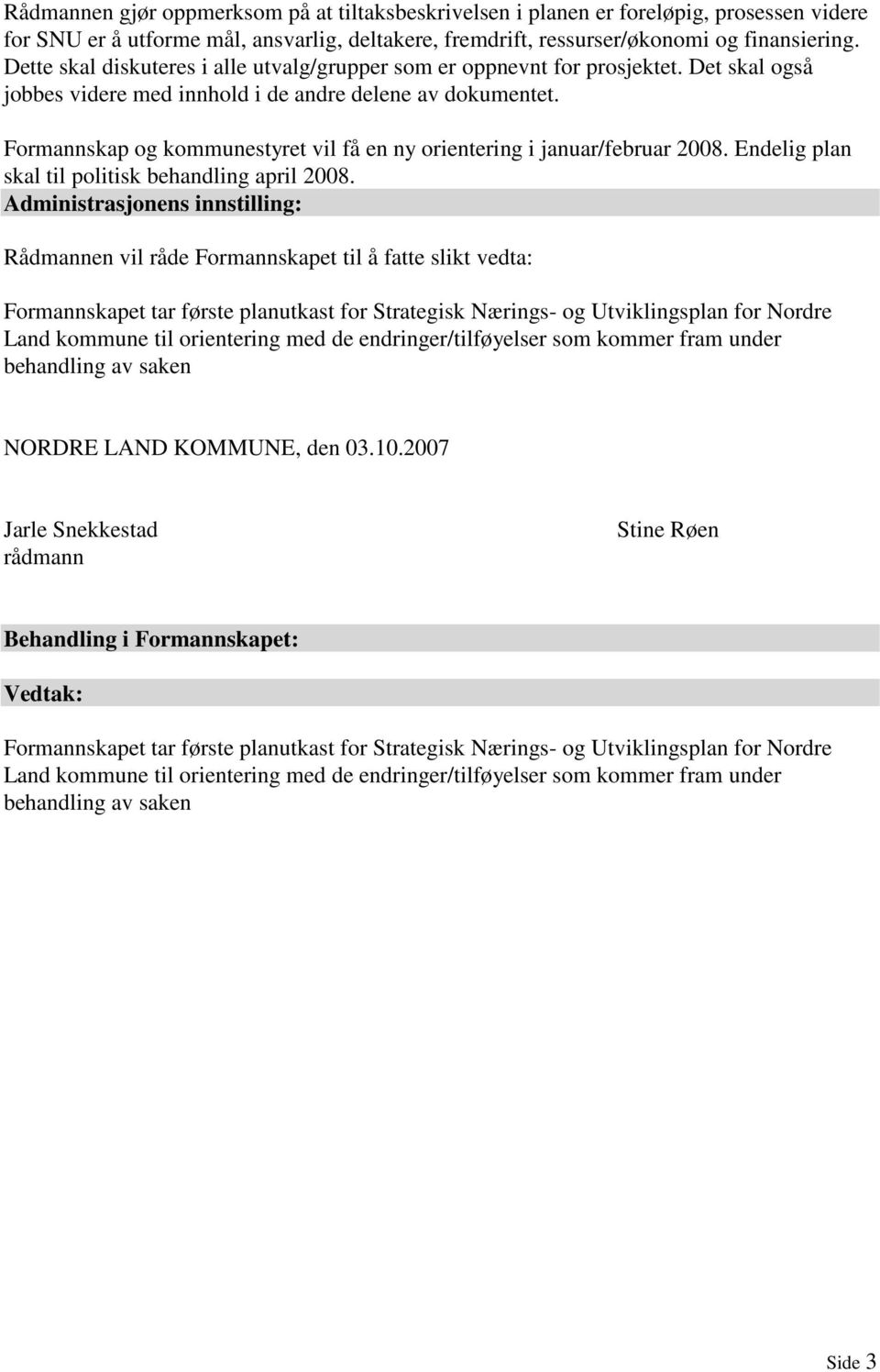 Formannskap og kommunestyret vil få en ny orientering i januar/februar 2008. Endelig plan skal til politisk behandling april 2008.