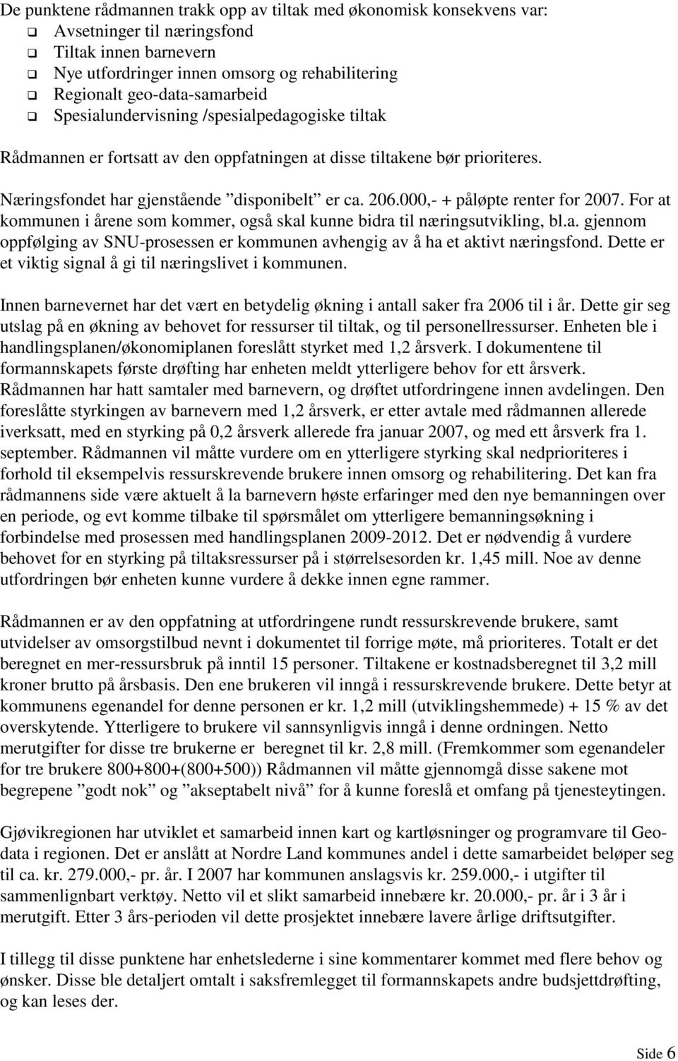 000,- + påløpte renter for 2007. For at kommunen i årene som kommer, også skal kunne bidra til næringsutvikling, bl.a. gjennom oppfølging av SNU-prosessen er kommunen avhengig av å ha et aktivt næringsfond.