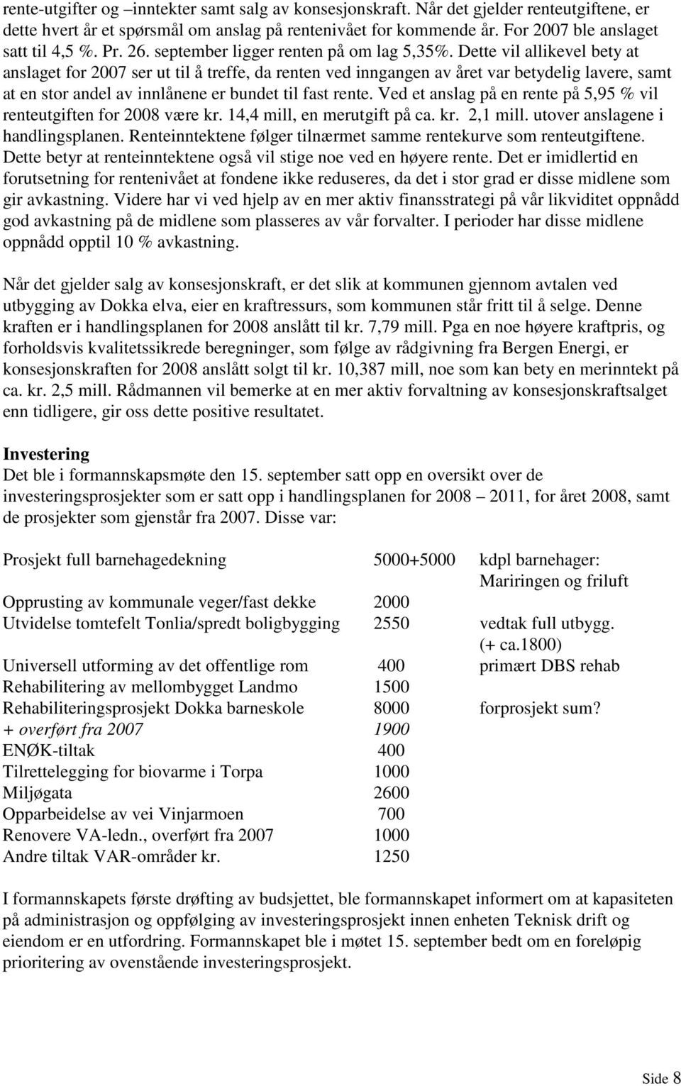 Dette vil allikevel bety at anslaget for 2007 ser ut til å treffe, da renten ved inngangen av året var betydelig lavere, samt at en stor andel av innlånene er bundet til fast rente.