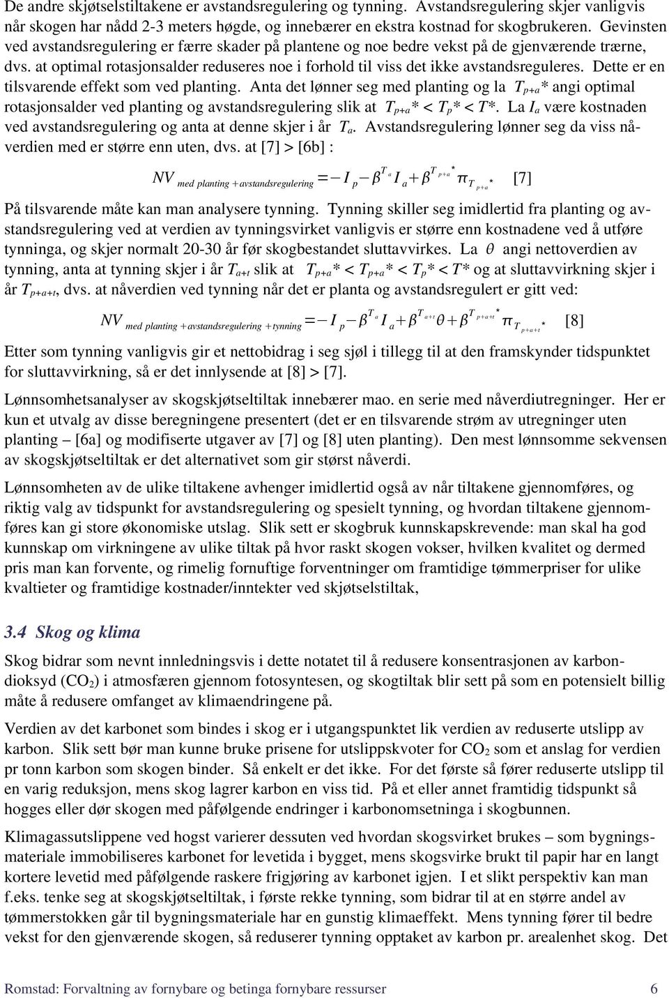 Dette er en tilsvarende effekt som ved planting. Anta det lønner seg med planting og la T p+a * angi optimal rotasjonsalder ved planting og avstandsregulering slik at T p+a * < T p * < T*.