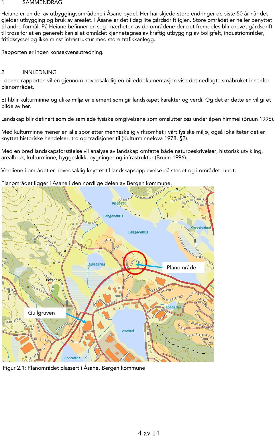 På Heiane befinner en seg i nærheten av de områdene der det fremdeles blir drevet gårdsdrift til tross for at en generelt kan si at området kjennetegnes av kraftig utbygging av boligfelt,