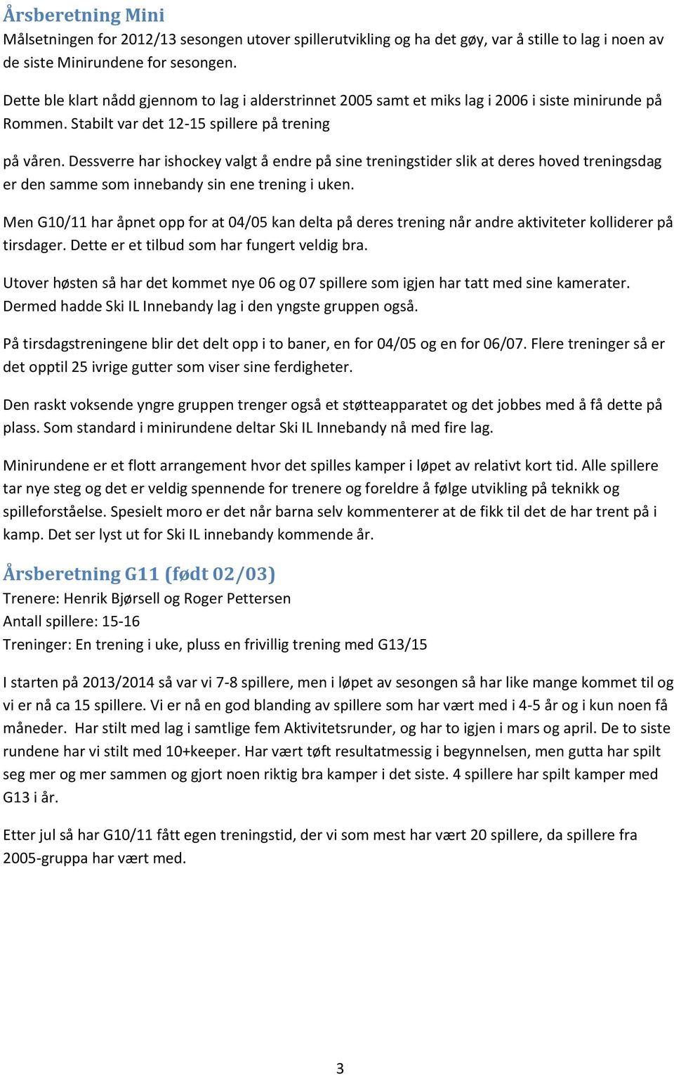 Dessverre har ishockey valgt å endre på sine treningstider slik at deres hoved treningsdag er den samme som innebandy sin ene trening i uken.