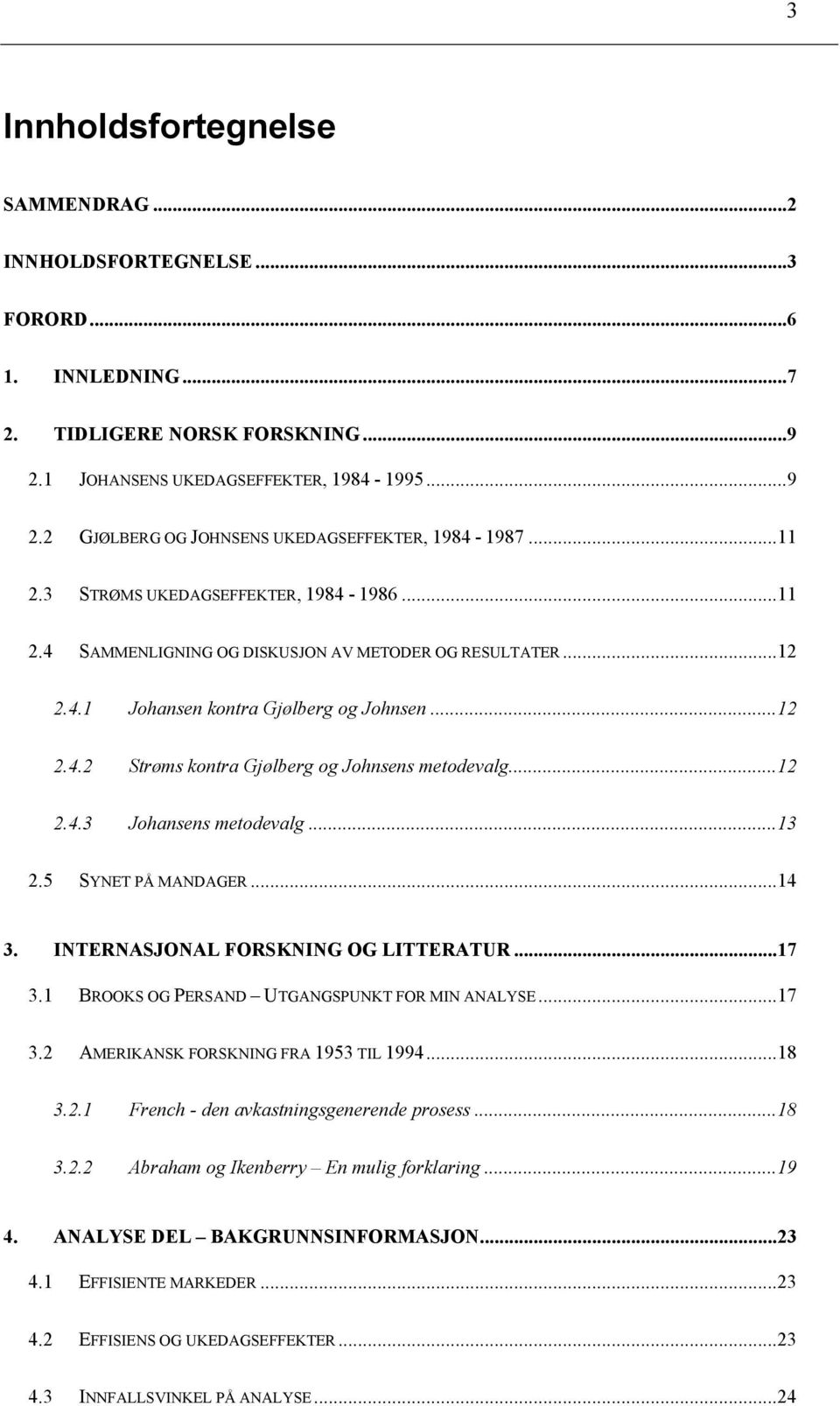 ..12 2.4.3 Johansens metodevalg...13 2.5 SYNET PÅ MANDAGER...14 3. INTERNASJONAL FORSKNING OG LITTERATUR...17 3.1 BROOKS OG PERSAND UTGANGSPUNKT FOR MIN ANALYSE...17 3.2 AMERIKANSK FORSKNING FRA 1953 TIL 1994.