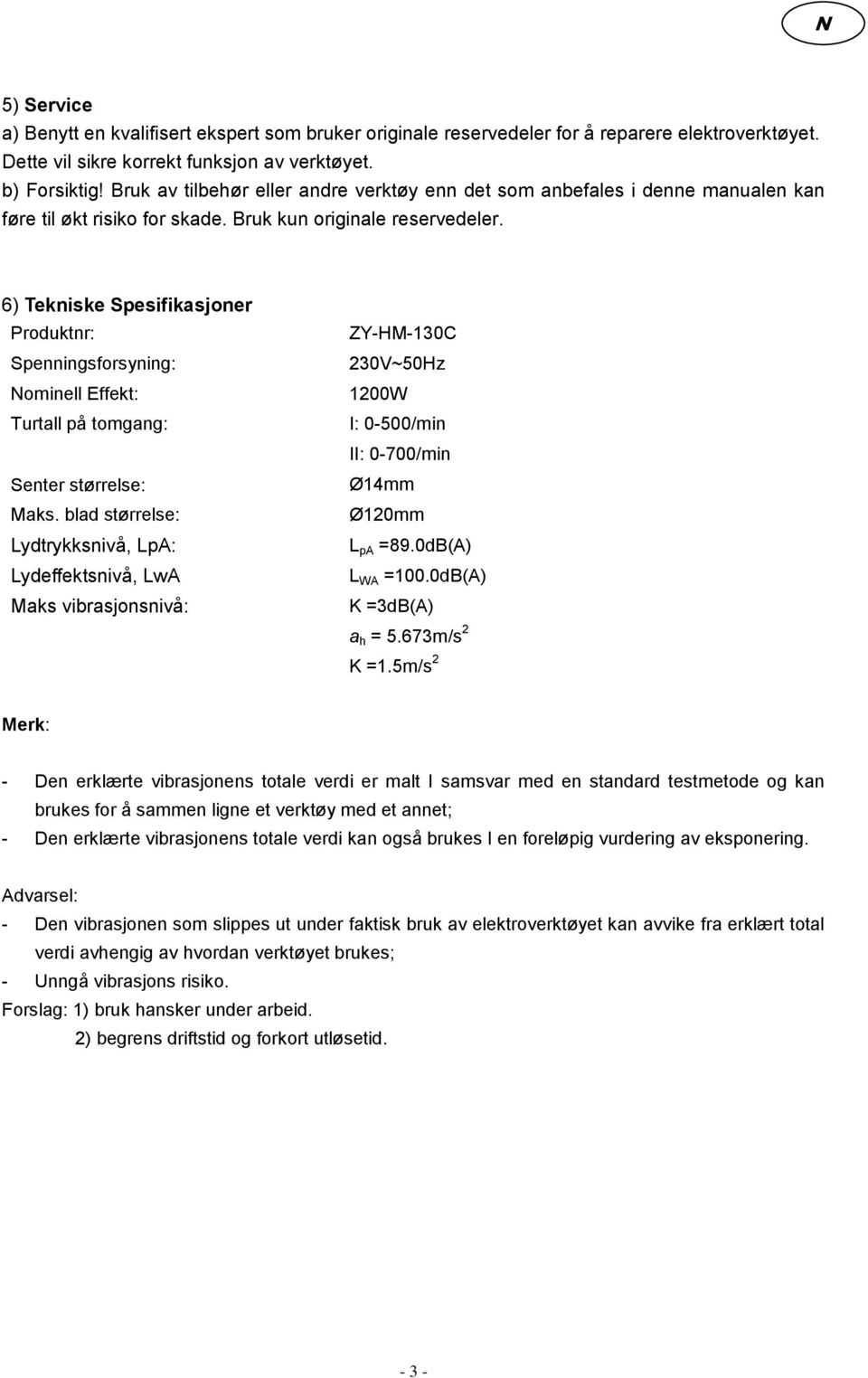 6) Tekniske Spesifikasjoner Produktnr: Spenningsforsyning: Nominell Effekt: Turtall på tomgang: Senter størrelse: Maks.