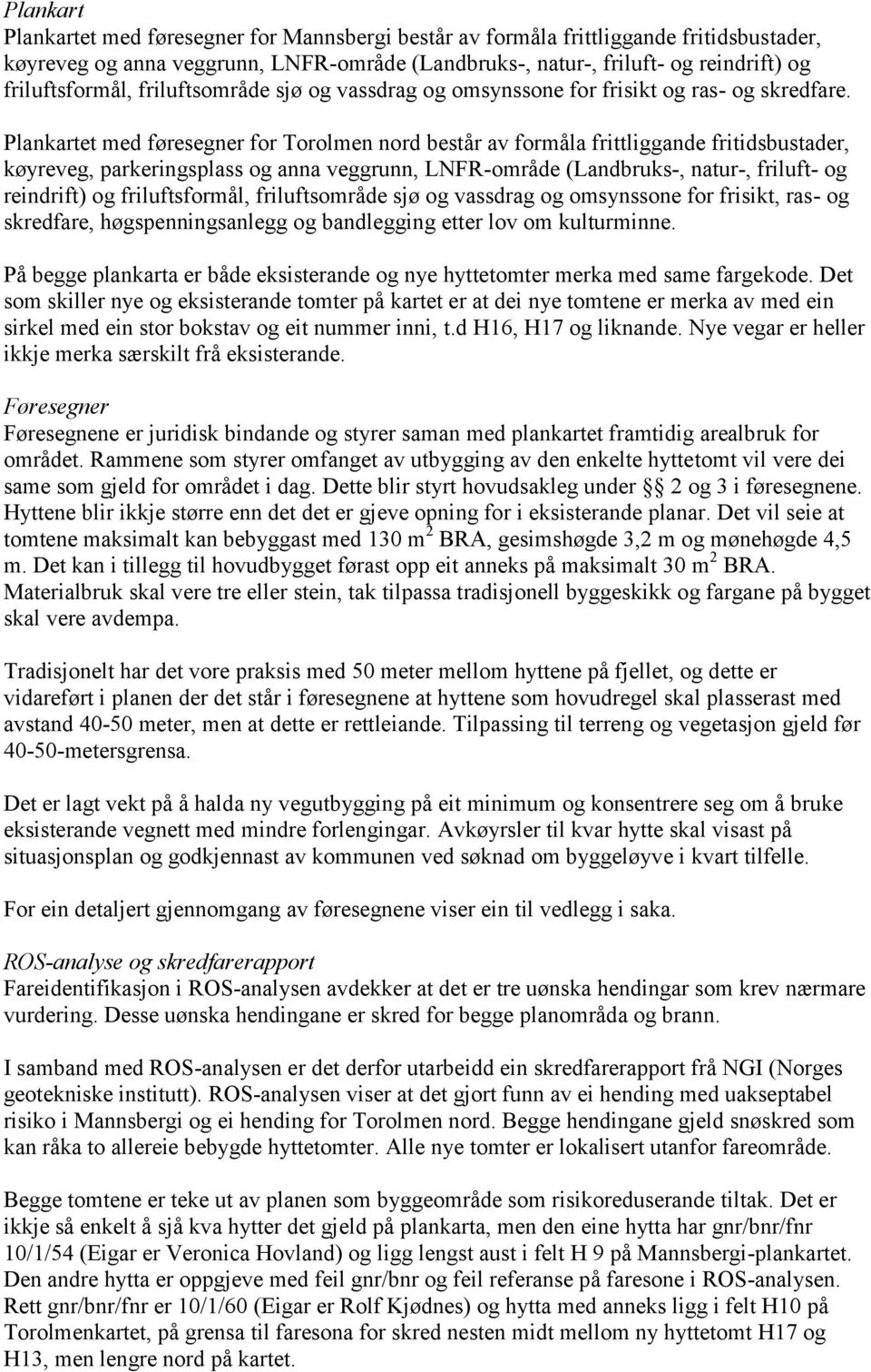 Plankartet med føresegner for Torolmen nord består av formåla frittliggande fritidsbustader, køyreveg, parkeringsplass og anna veggrunn, LNFR-område (Landbruks-, natur-, friluft- og reindrift) og