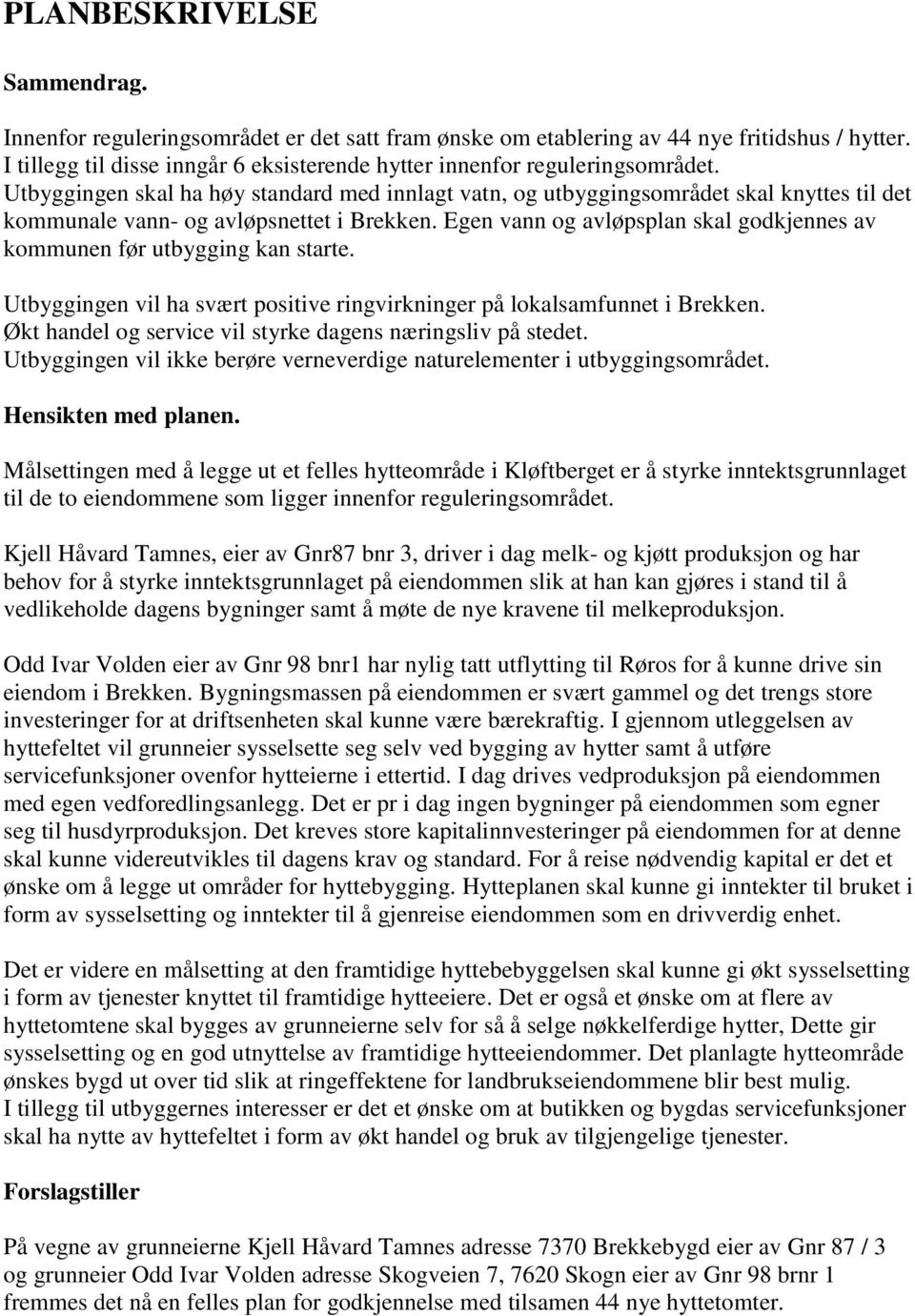 Utbyggingen skal ha høy standard med innlagt vatn, og utbyggingsområdet skal knyttes til det kommunale vann- og avløpsnettet i Brekken.