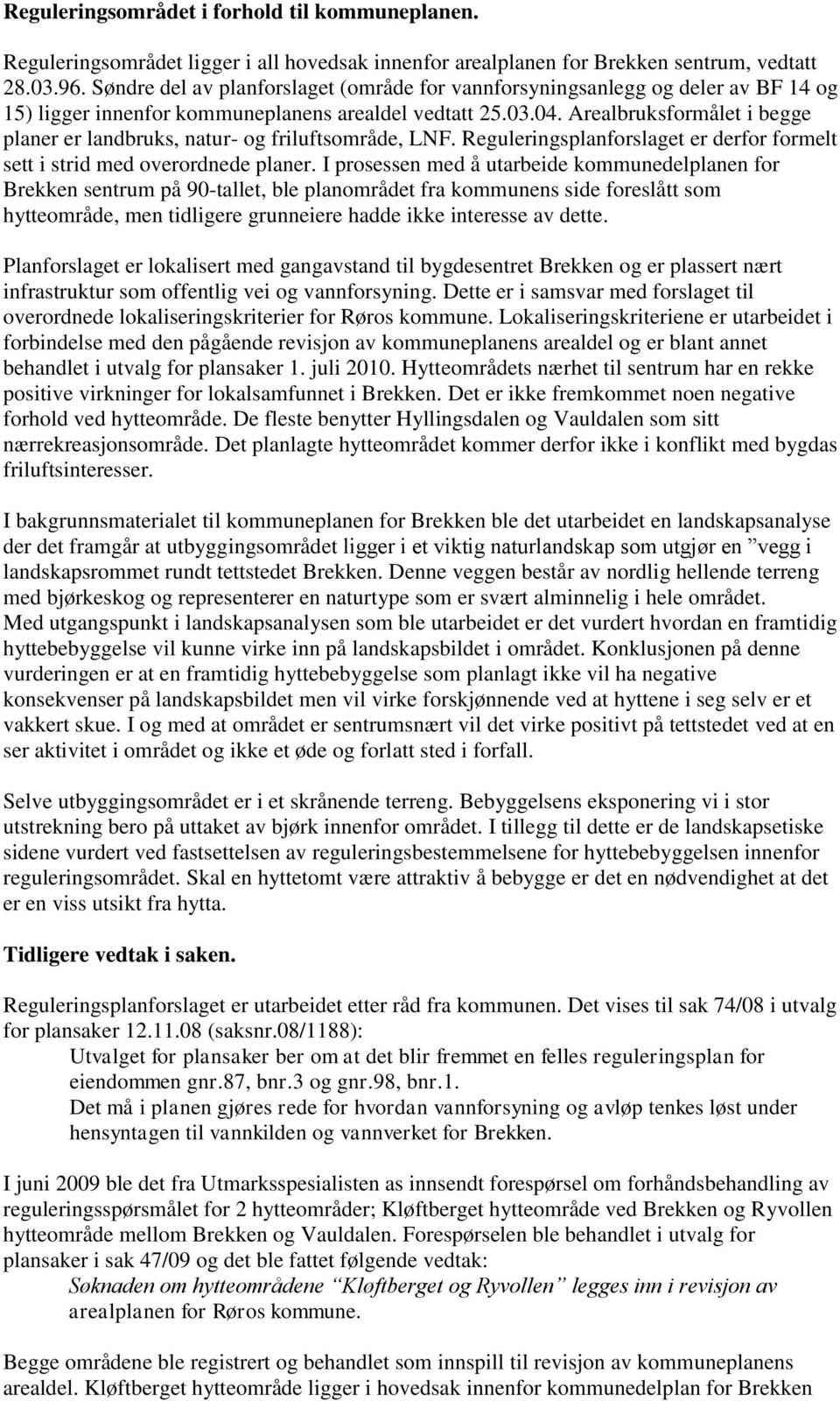 Arealbruksformålet i begge planer er landbruks, natur- og friluftsområde, LNF. Reguleringsplanforslaget er derfor formelt sett i strid med overordnede planer.