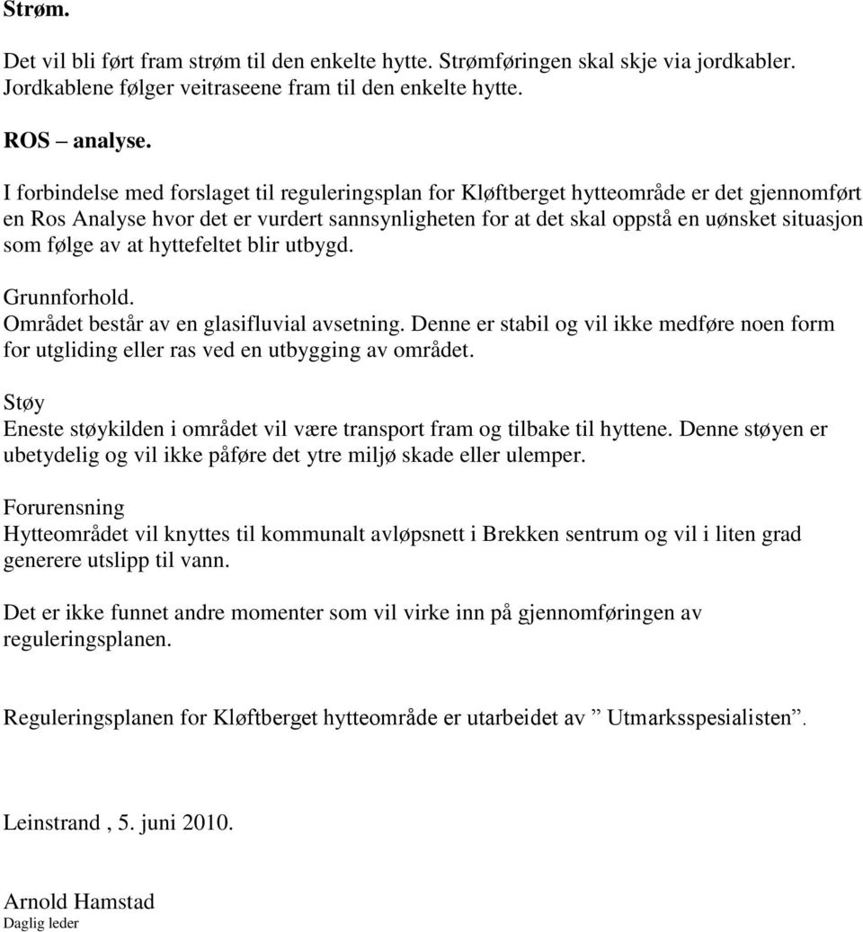 av at hyttefeltet blir utbygd. Grunnforhold. Området består av en glasifluvial avsetning. Denne er stabil og vil ikke medføre noen form for utgliding eller ras ved en utbygging av området.