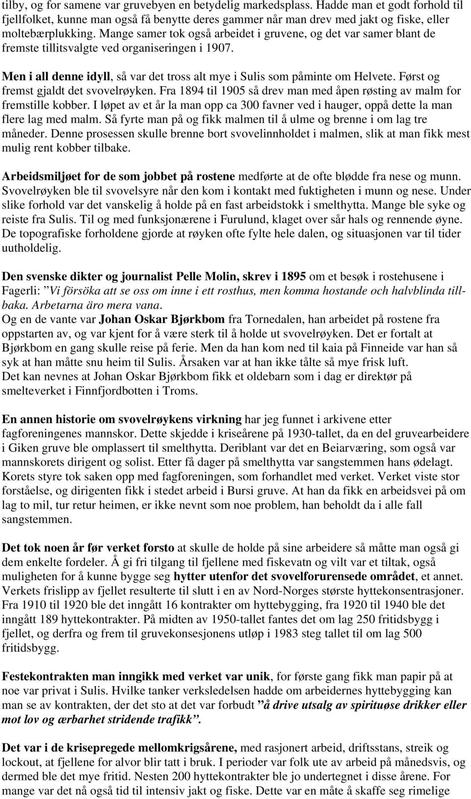 Først og fremst gjaldt det svovelrøyken. Fra 1894 til 1905 så drev man med åpen røsting av malm for fremstille kobber.