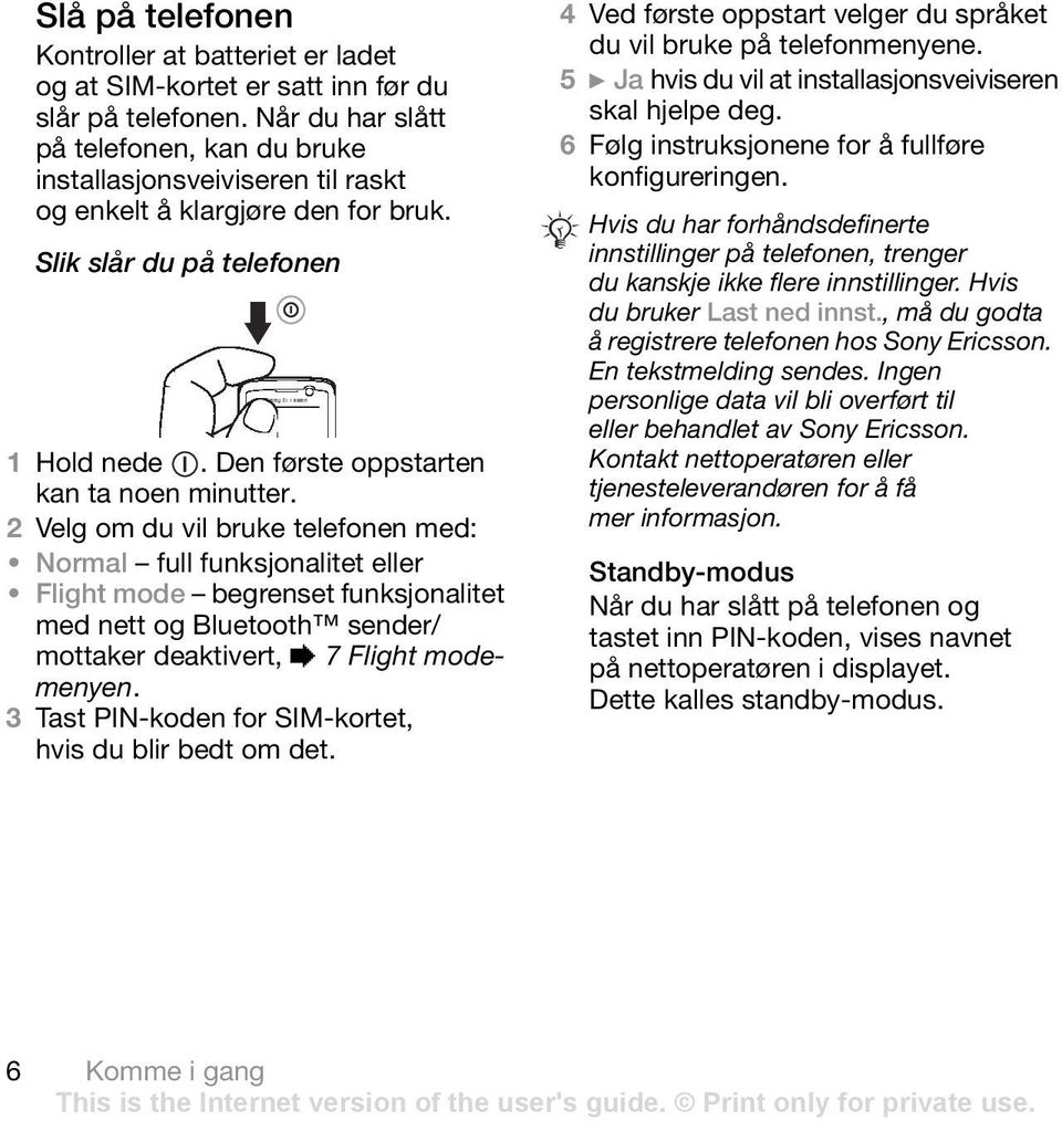 2 Velg om du vil bruke telefonen med: Normal full funksjonalitet eller Flight mode begrenset funksjonalitet med nett og Bluetooth sender/ mottaker deaktivert, % 7 Flight modemenyen.