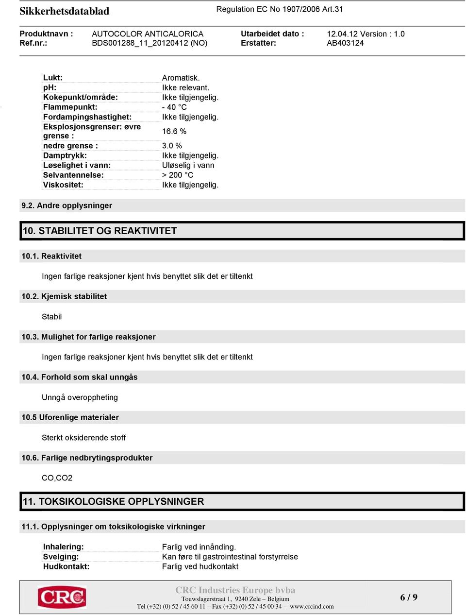 . STABILITET OG REAKTIVITET 10.1. Reaktivitet Ingen farlige reaksjoner kjent hvis benyttet slik det er tiltenkt 10.2. Kjemisk stabilitet Stabil 10.3.