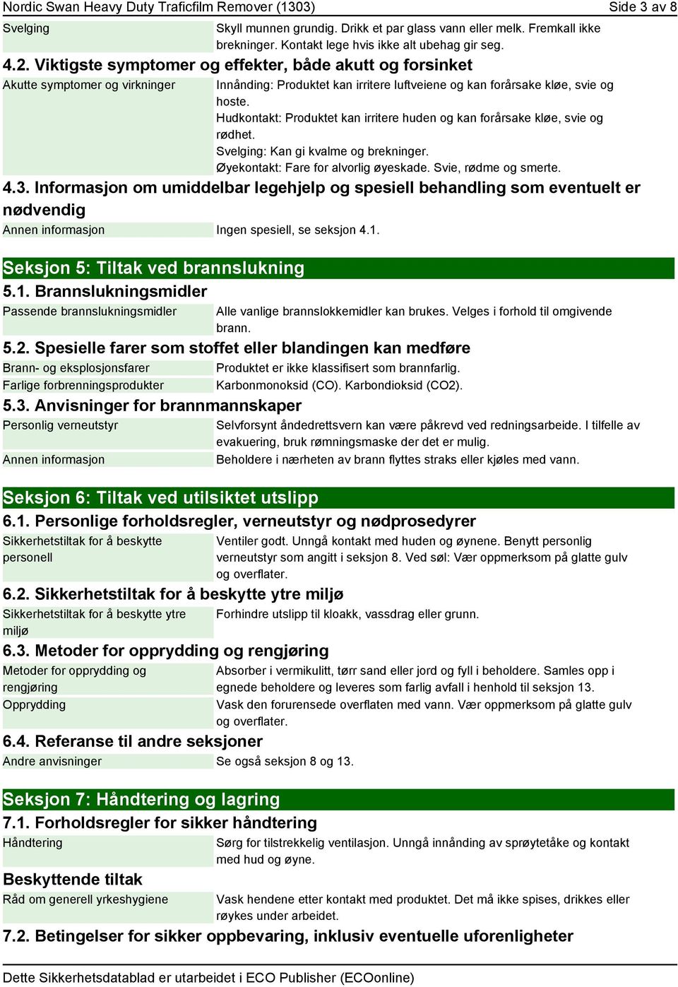 Hudkontakt: Produktet kan irritere huden og kan forårsake kløe, svie og rødhet. Svelging: Kan gi kvalme og brekninger. Øyekontakt: Fare for alvorlig øyeskade. Svie, rødme og smerte. 4.3.