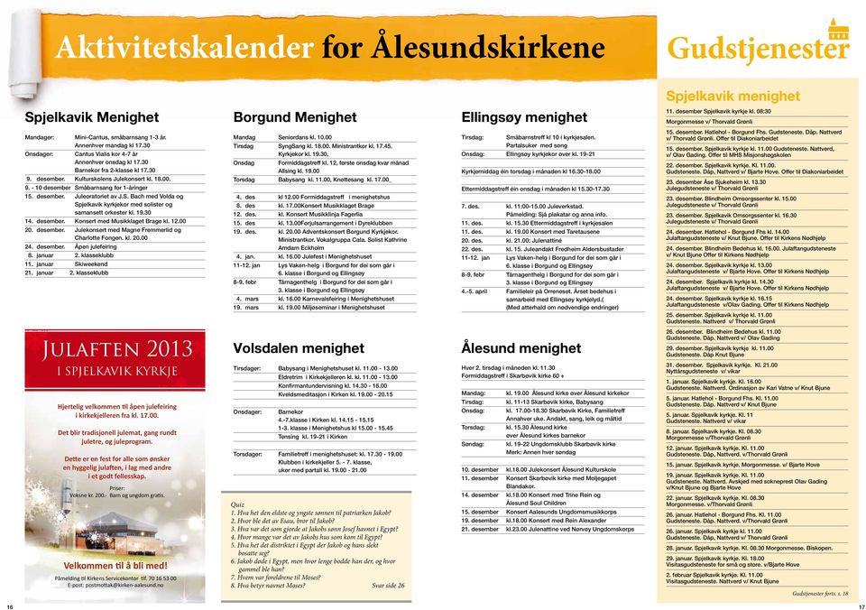 desember. Kulturskolens Julekonsert kl. 18.00. 9. - 10 desember Småbarnsang for 1-åringer 15. desember. Juleoratoriet av J.S. Bach med Volda og Spjelkavik kyrkjekor med solister og samansett orkester kl.