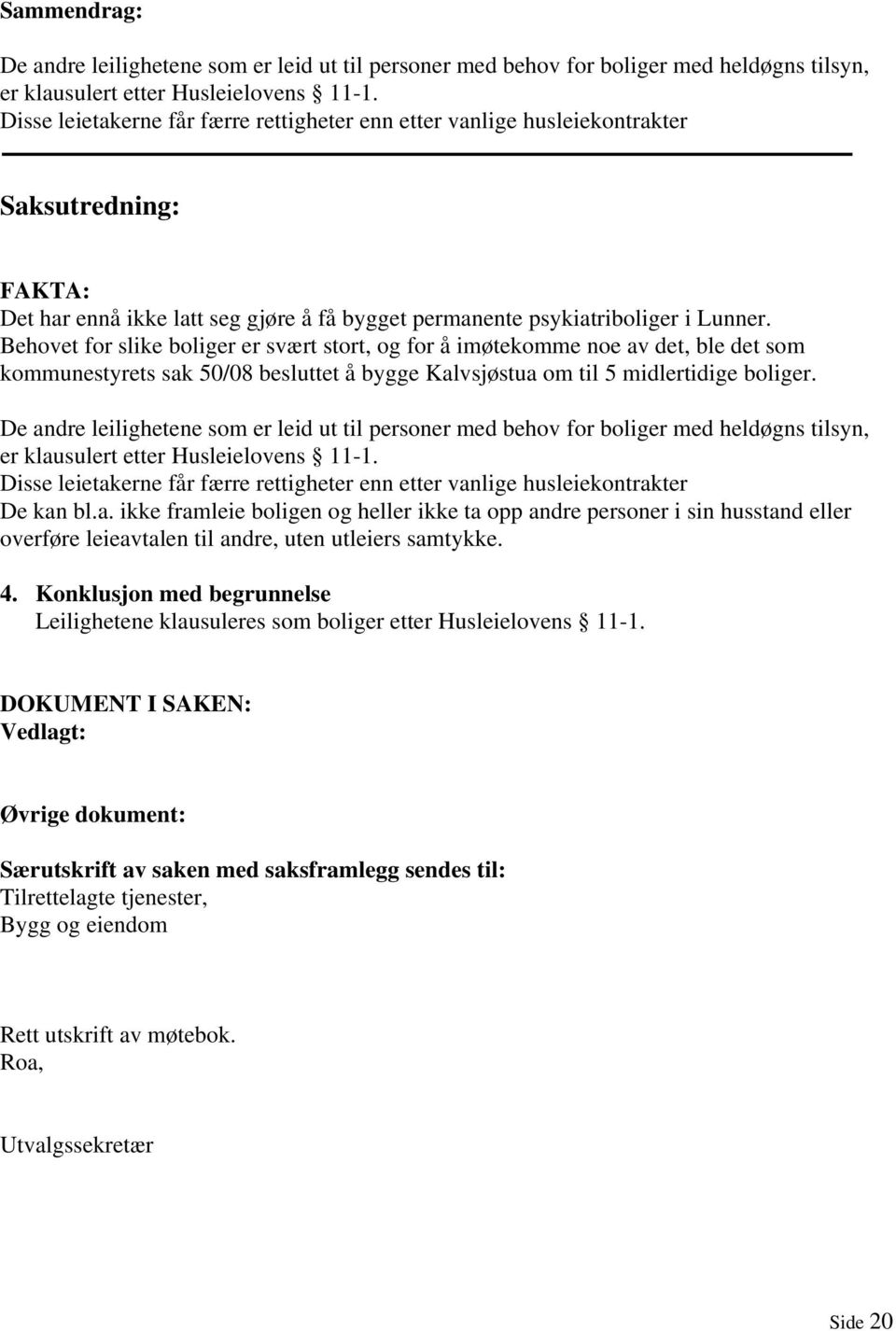 Behovet for slike boliger er svært stort, og for å imøtekomme noe av det, ble det som kommunestyrets sak 50/08 besluttet å bygge Kalvsjøstua om til 5 midlertidige boliger.