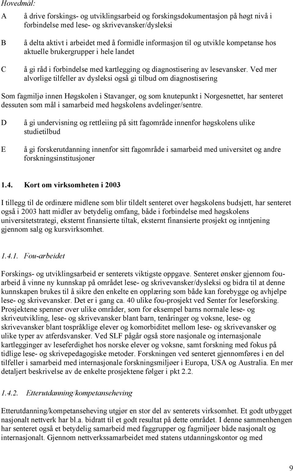Ved mer alvorlige tilfeller av dysleksi også gi tilbud om diagnostisering Som fagmiljø innen Høgskolen i Stavanger, og som knutepunkt i Norgesnettet, har senteret dessuten som mål i samarbeid med