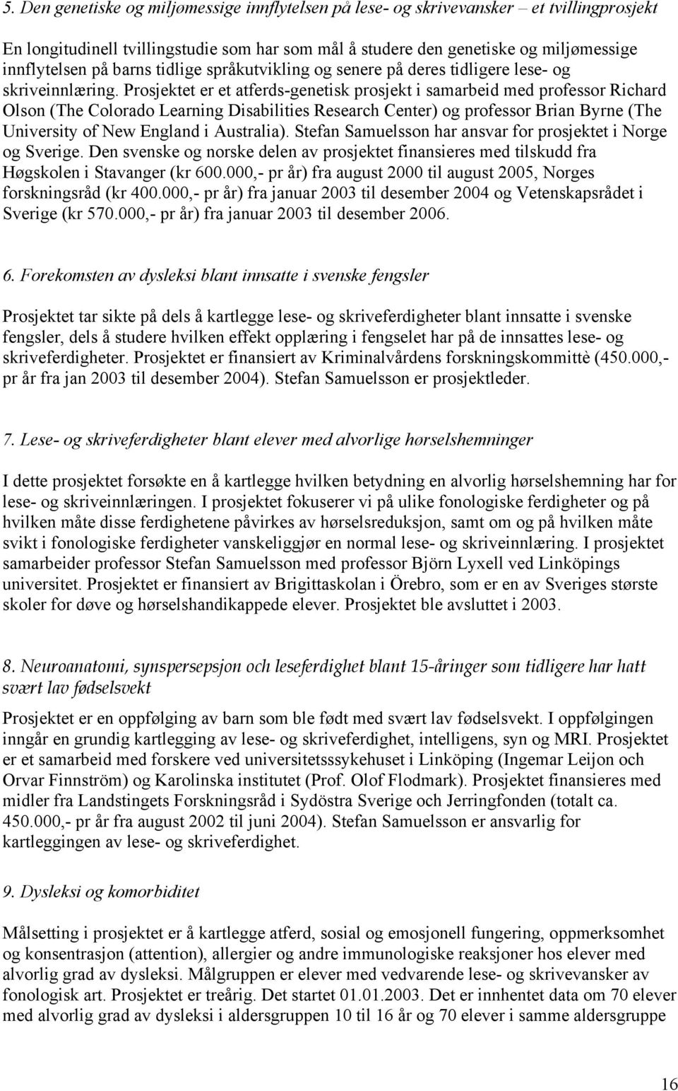 Prosjektet er et atferds-genetisk prosjekt i samarbeid med professor Richard Olson (The Colorado Learning Disabilities Research Center) og professor Brian Byrne (The University of New England i