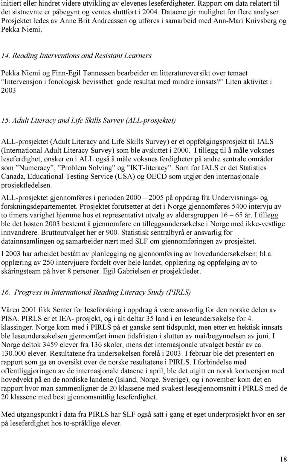 Reading Interventions and Resistant Learners Pekka Niemi og Finn-Egil Tønnessen bearbeider en litteraturoversikt over temaet Intervensjon i fonologisk bevissthet: gode resultat med mindre innsats?