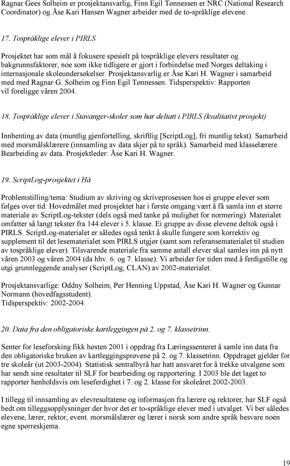 internasjonale skoleundersøkelser. Prosjektansvarlig er Åse Kari H. Wagner i samarbeid med med Ragnar G. Solheim og Finn Egil Tønnessen. Tidsperspektiv: Rapporten vil foreligge våren 2004. 18.