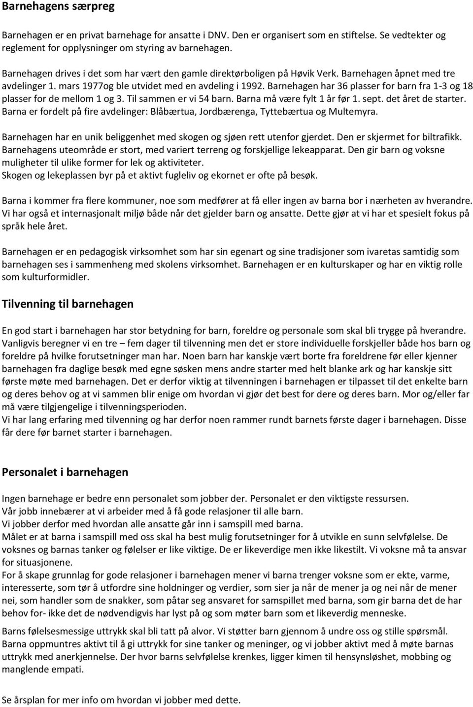 Barnehagen har 36 plasser for barn fra 1-3 og 18 plasser for de mellom 1 og 3. Til sammen er vi 54 barn. Barna må være fylt 1 år før 1. sept. det året de starter.