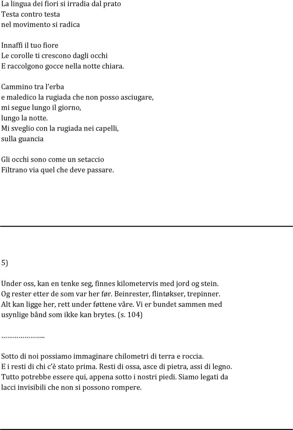 Mi sveglio con la rugiada nei capelli, sulla guancia Gli occhi sono come un setaccio Filtrano via quel che deve passare. 5) Under oss, kan en tenke seg, finnes kilometervis med jord og stein.