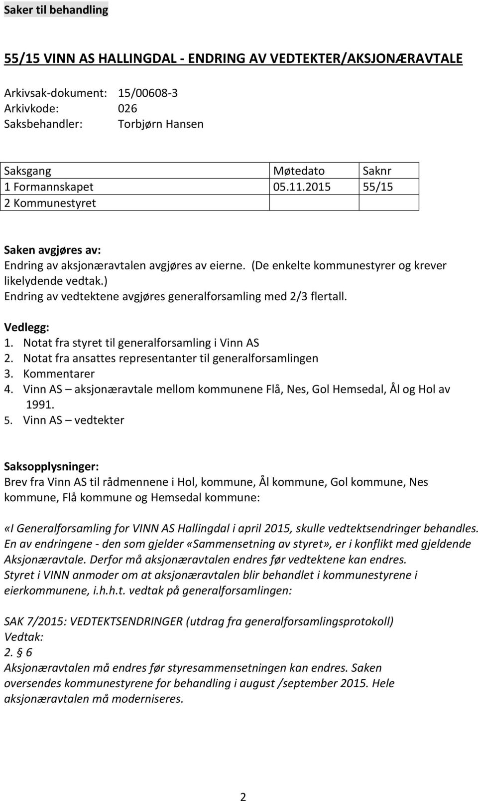 ) Endring av vedtektene avgjøres generalforsamling med 2/3 flertall. Vedlegg: 1. Notat fra styret til generalforsamling i Vinn AS 2. Notat fra ansattes representanter til generalforsamlingen 3.