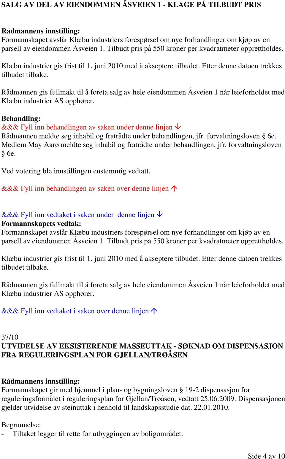 Rådmannen gis fullmakt til å foreta salg av hele eiendommen Åsveien 1 når leieforholdet med Klæbu industrier AS opphører. Rådmannen meldte seg inhabil og fratrådte under behandlingen, jfr.