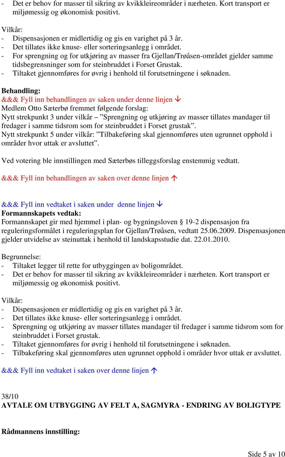 - For sprengning og for utkjøring av masser fra Gjellan/Trøåsen-området gjelder samme tidsbegrensninger som for steinbruddet i Forset Grustak.