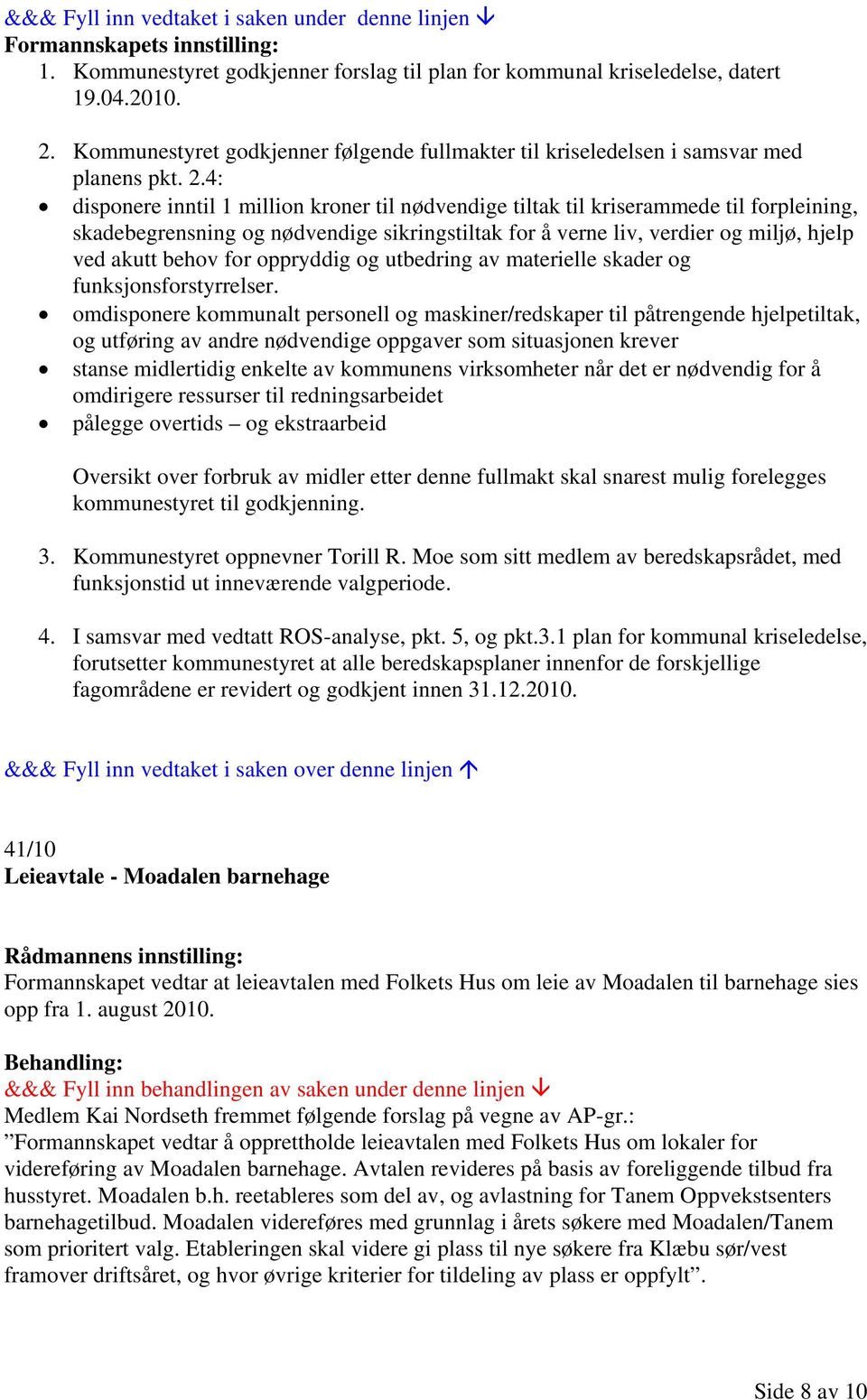 4: disponere inntil 1 million kroner til nødvendige tiltak til kriserammede til forpleining, skadebegrensning og nødvendige sikringstiltak for å verne liv, verdier og miljø, hjelp ved akutt behov for